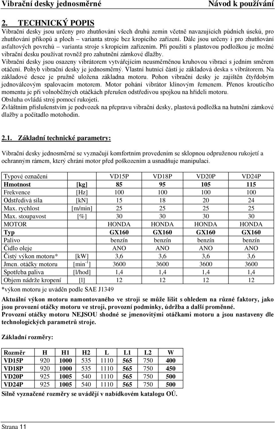 Vibrační desky jsou osazeny vibrátorem vytvářejícím neusměrněnou kruhovou vibraci s jedním směrem otáčení. Pohyb vibrační desky je jednosměrný. Vlastní hutnící částí je základová deska s vibrátorem.