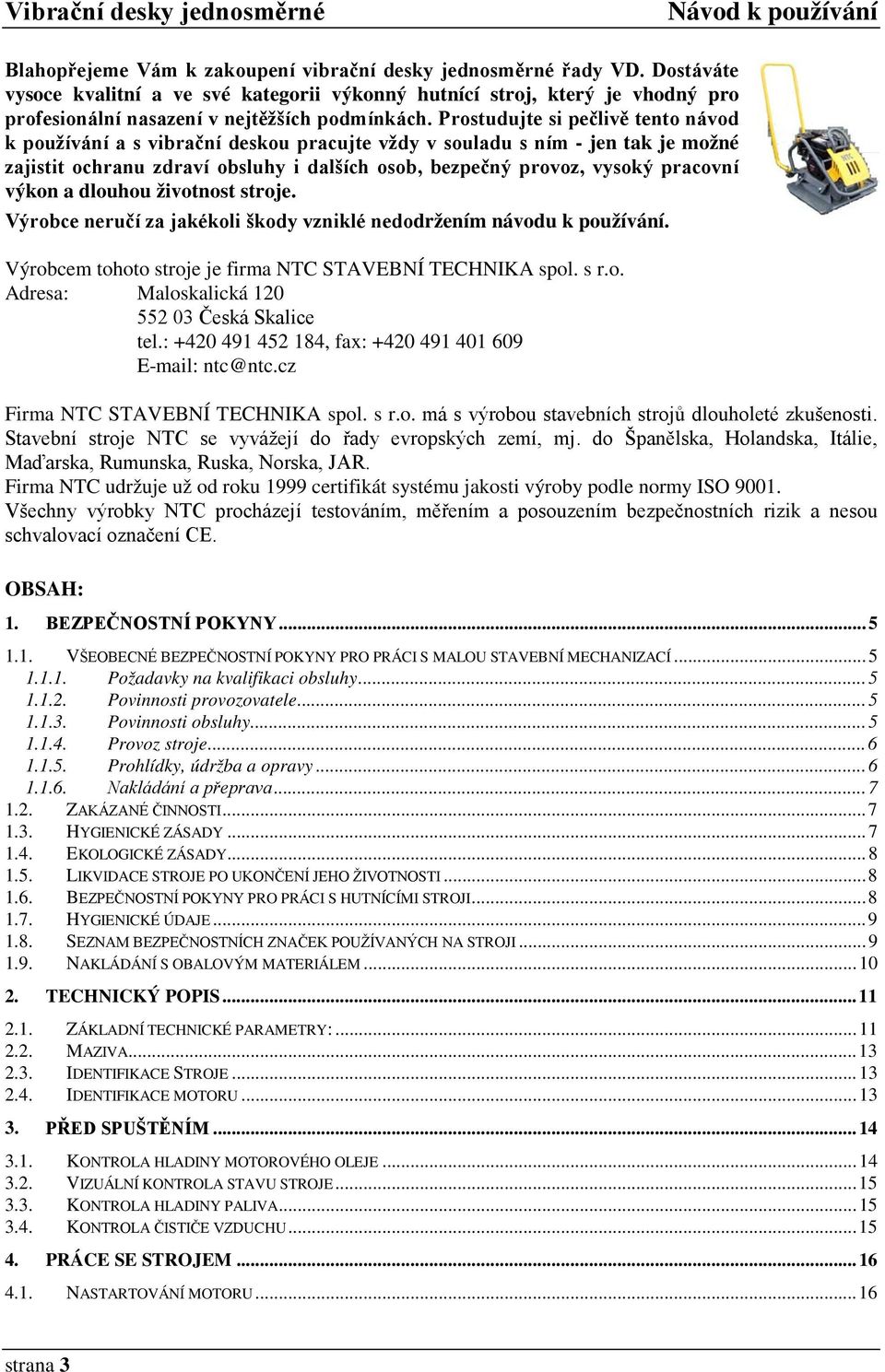 výkon a dlouhou životnost stroje. Výrobce neručí za jakékoli škody vzniklé nedodržením návodu k používání. Výrobcem tohoto stroje je firma NTC STAVEBNÍ TECHNIKA spol. s r.o. Adresa: Maloskalická 120 552 03 Česká Skalice tel.