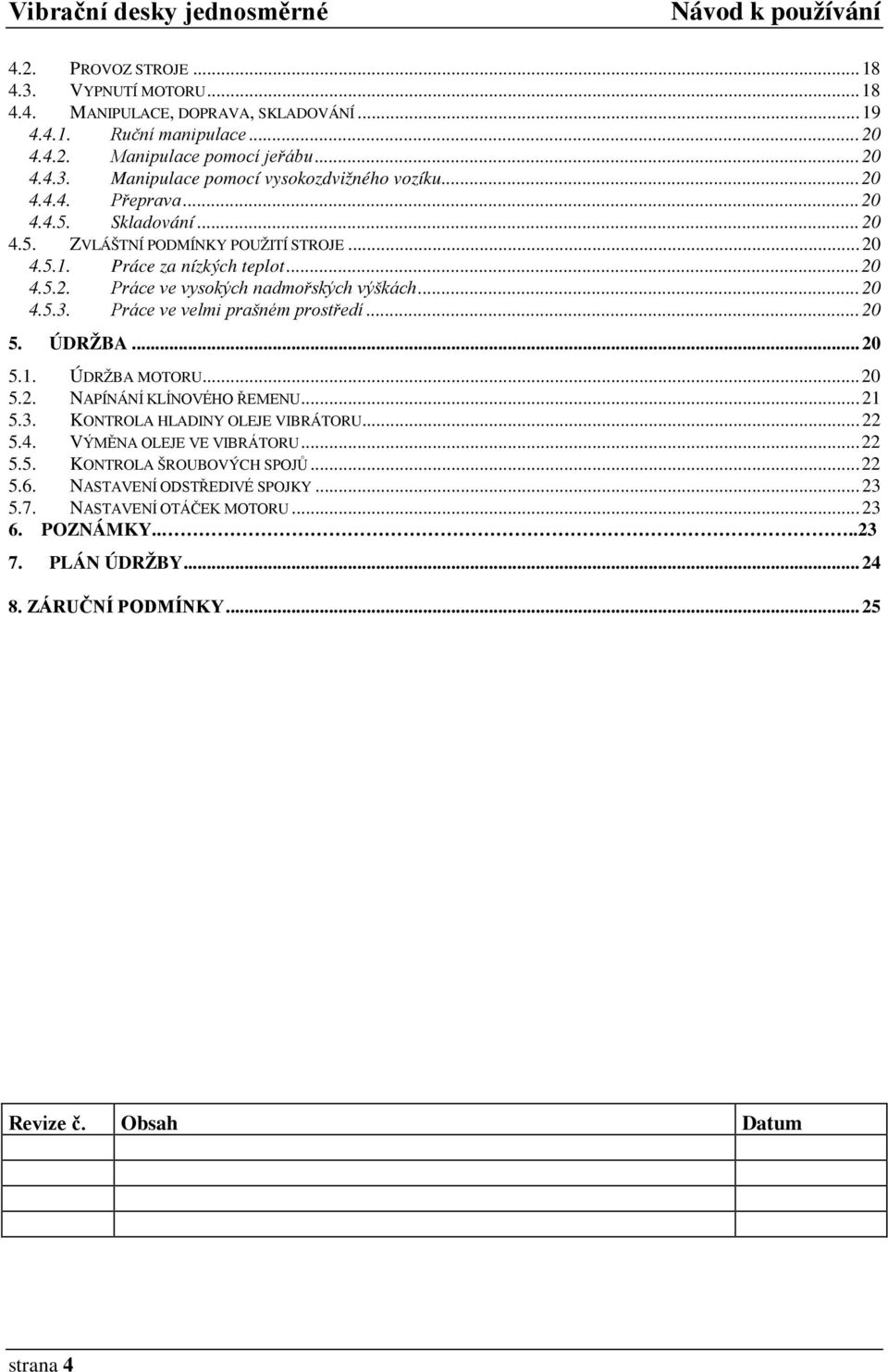 Práce ve velmi prašném prostředí... 20 5. ÚDRŽBA... 20 5.1. ÚDRŽBA MOTORU... 20 5.2. NAPÍNÁNÍ KLÍNOVÉHO ŘEMENU... 21 5.3. KONTROLA HLADINY OLEJE VIBRÁTORU... 22 5.4. VÝMĚNA OLEJE VE VIBRÁTORU... 22 5.5. KONTROLA ŠROUBOVÝCH SPOJŮ.