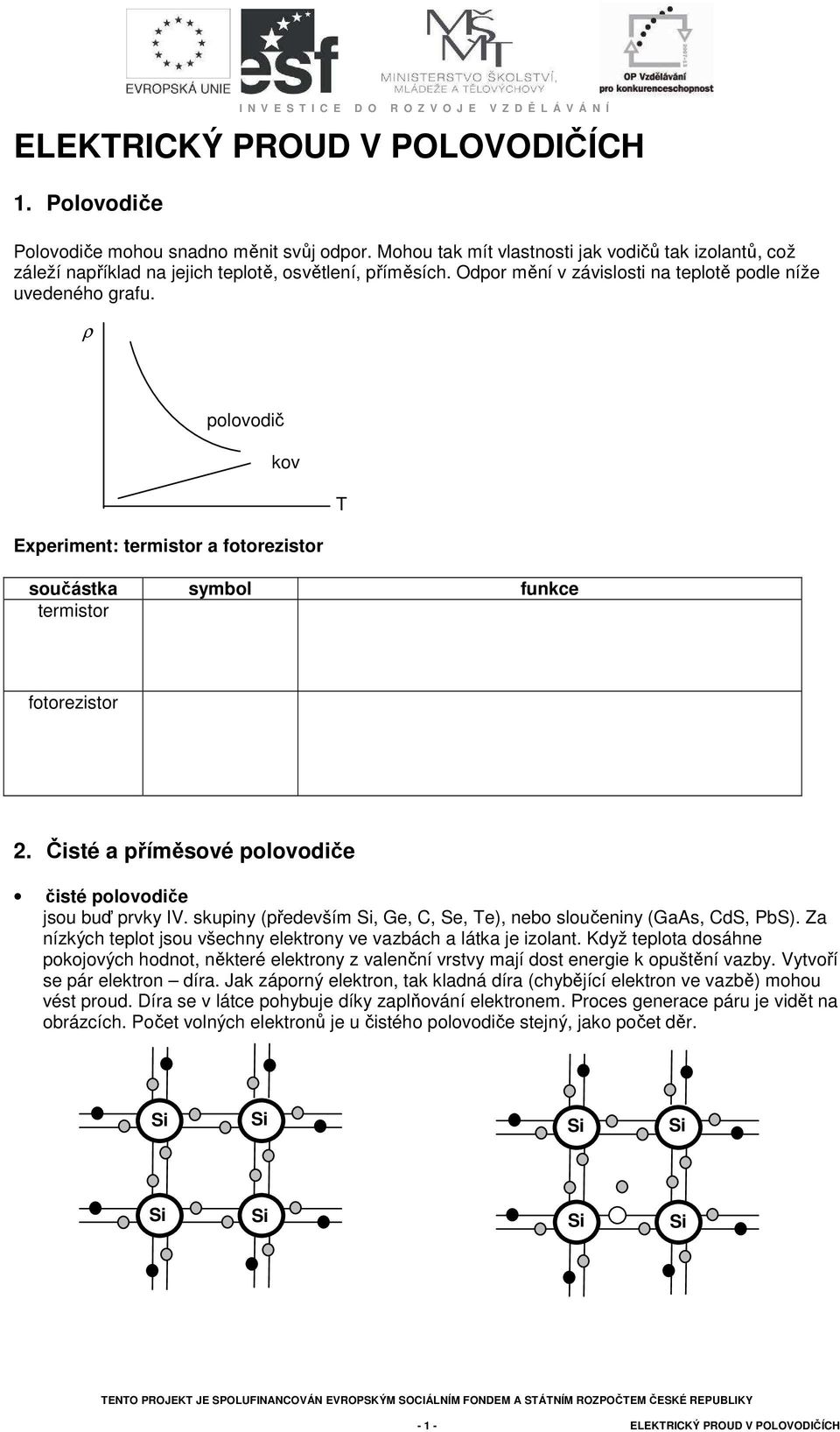 Čisté a příměsové polovodiče čisté polovodiče jsou buď prvky IV. skupiny (především, Ge,, Se, Te), nebo sloučeniny (GaAs, ds, bs).