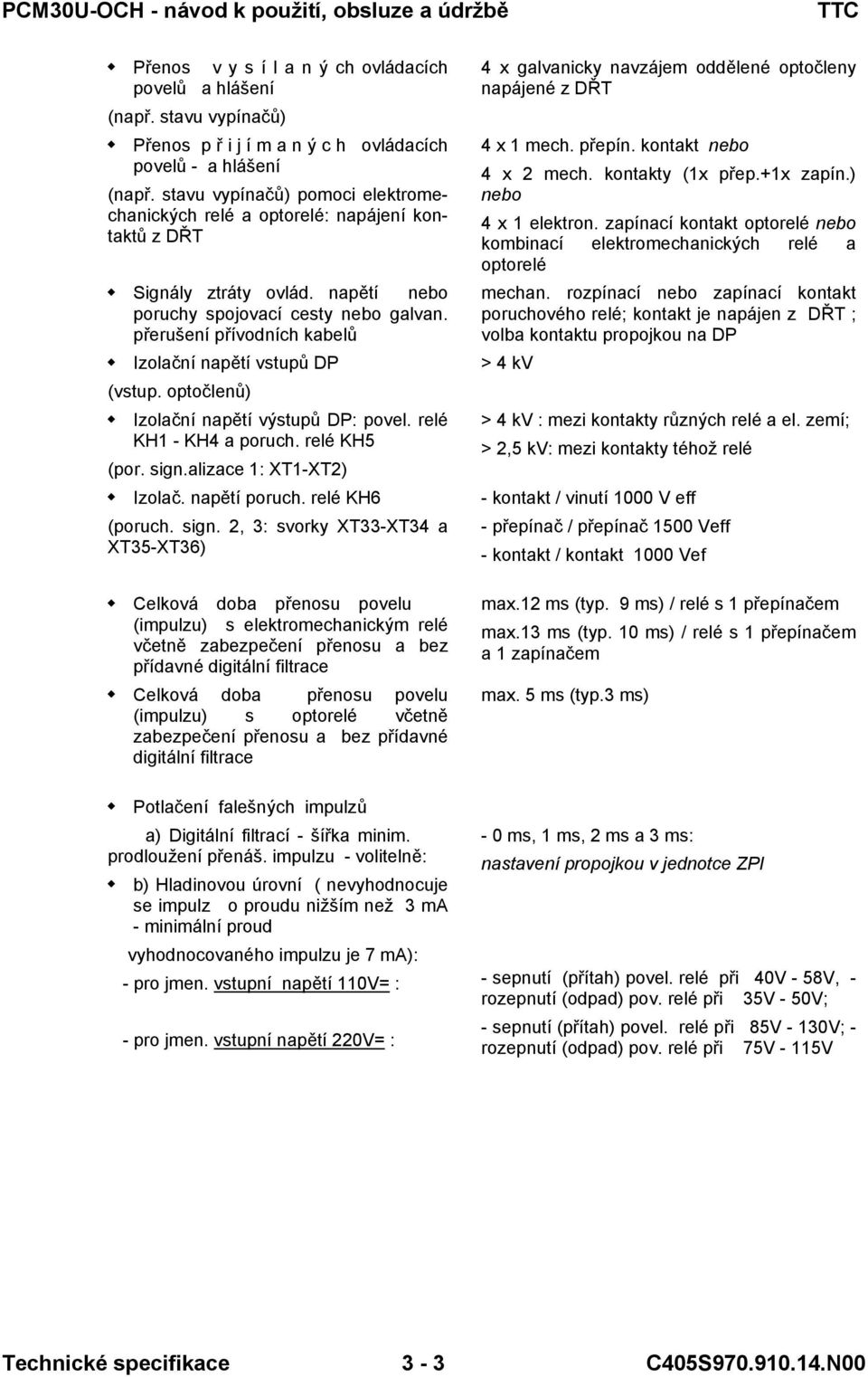 přerušení přívodních kabelů Izolační napětí vstupů DP (vstup. optočlenů) Izolační napětí výstupů DP: povel. relé KH - KH4 a poruch. relé KH5 (por. sign.alizace : XT-XT2) Izolač. napětí poruch.