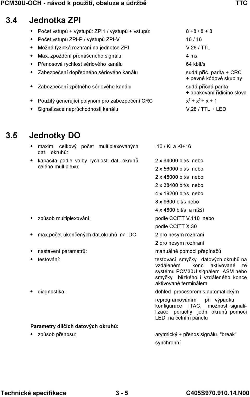 parita + CRC + pevné kódové skupiny sudá příčná parita + opakování řídicího slova Použitý generující polynom pro zabezpečení CRC x 8 + x 5 + x + Signalizace neprůchodnosti kanálu V.28 / TTL + LED 3.