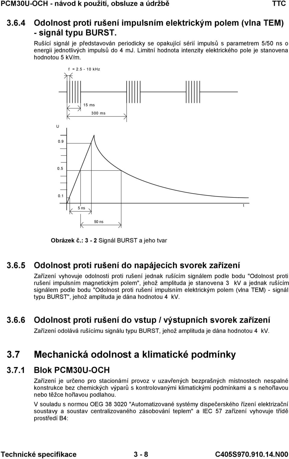 Limitní hodnota intenzity elektrického pole je stanovena hodnotou 5 kv/m. f = 2.5-0 khz 5 ms 300 ms U 0.9 0.5 0. 5 ns t 50 ns Obrázek č.: 3-2 Signál BURST a jeho tvar 3.6.