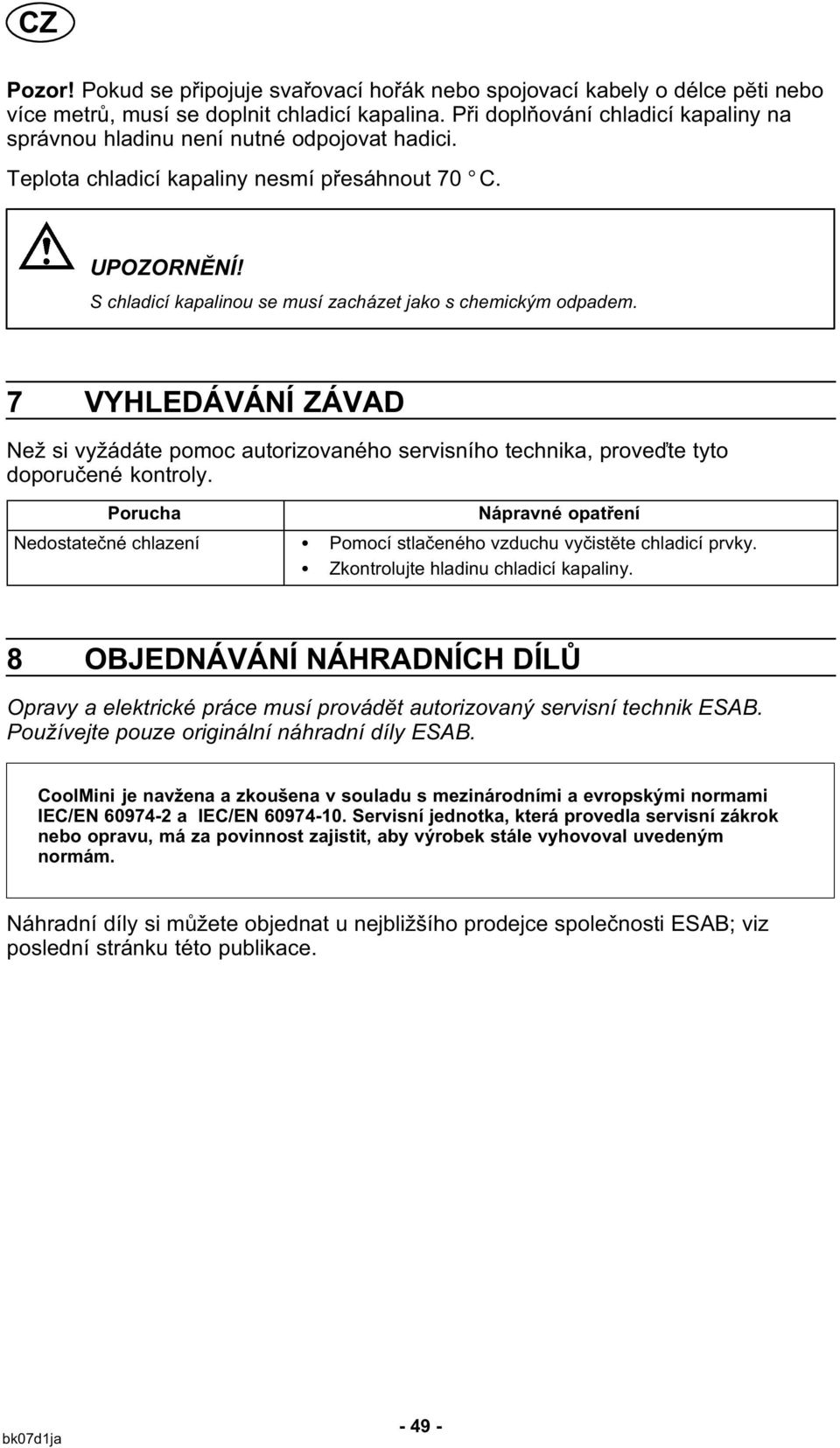 S chladicí kapalinou se musí zacházet jako s chemickým odpadem. 7 VYHLEDÁVÁNÍ ZÁVAD Než si vyžádáte pomoc autorizovaného servisního technika, proveďte tyto doporučené kontroly.