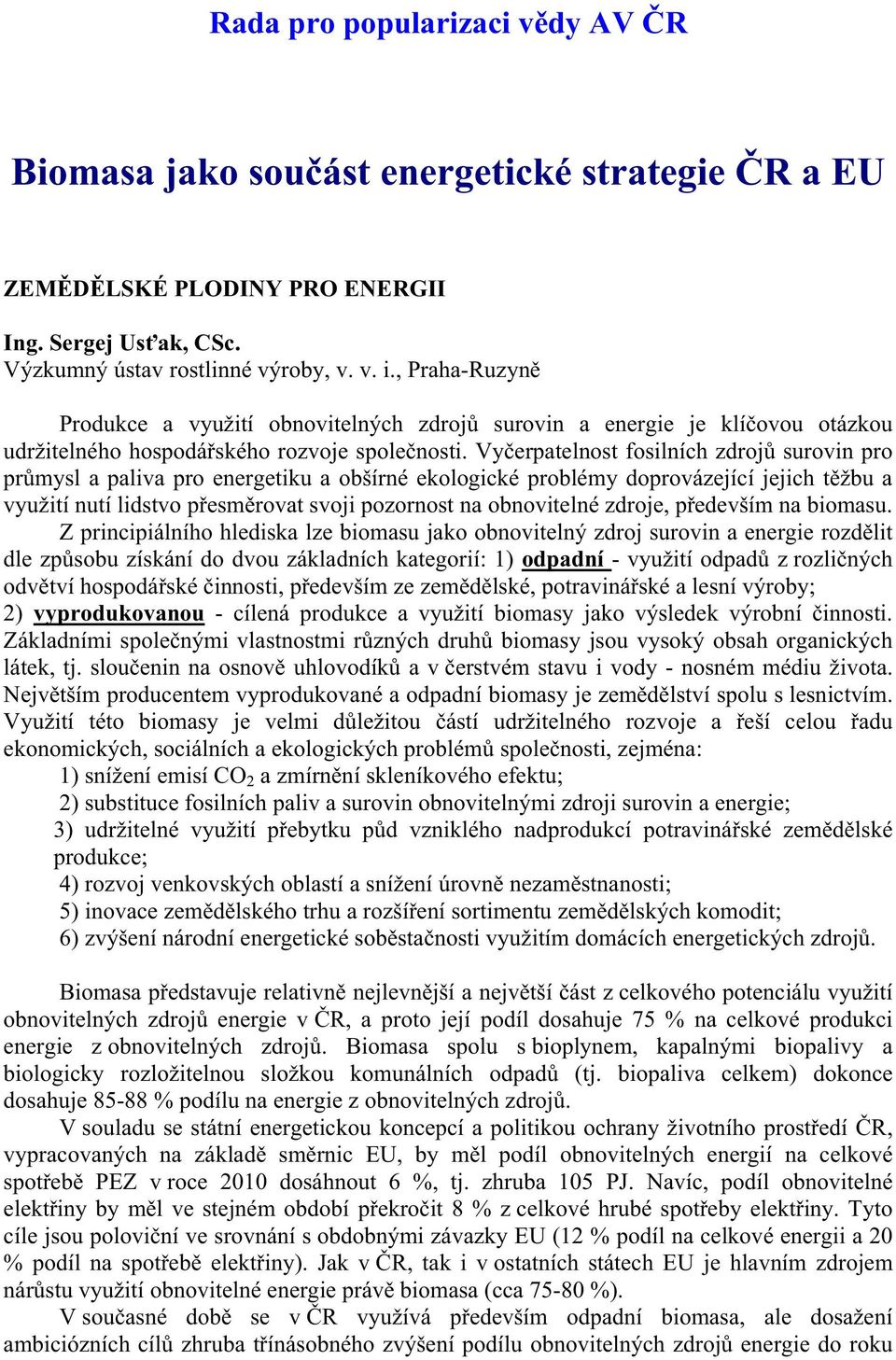 Vy erpatelnost fosilních zdroj surovin pro pr mysl a paliva pro energetiku a obšírné ekologické problémy doprovázející jejich t žbu a využití nutí lidstvo p esm rovat svoji pozornost na obnovitelné