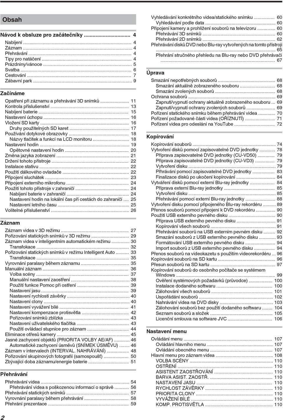 18 Nastavení hodin 19 Opětovné nastavení hodin 20 Změna jazyka zobrazení 21 Držení tohoto přístroje 22 Instalace stativu 22 Použití dálkového ovladače 22 Připojení sluchátek 23 Připojení externího