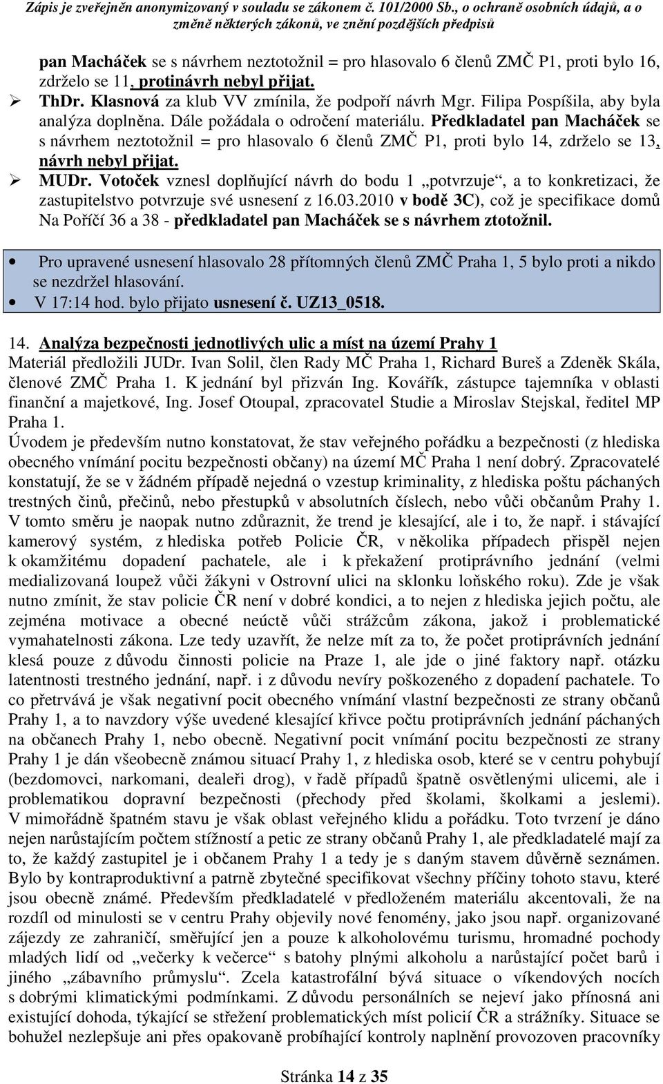 Předkladatel pan Macháček se s návrhem neztotožnil = pro hlasovalo 6 členů ZMČ P1, proti bylo 14, zdrželo se 13, návrh nebyl přijat. MUDr.