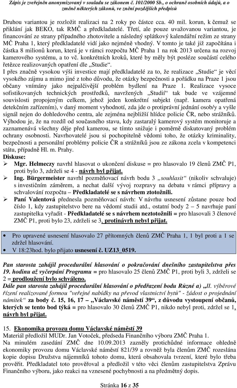 V tomto je také již započítána i částka 8 milionů korun, která je v rámci rozpočtu MČ Praha 1 na rok 2013 určena na rozvoj kamerového systému, a to vč.