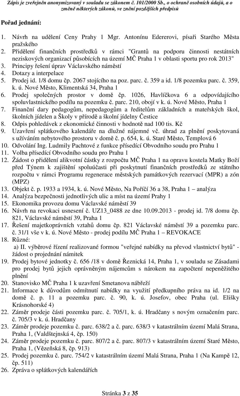 Principy řešení úprav Václavského náměstí 4. Dotazy a interpelace 5. Prodej id. 1/8 domu čp. 2067 stojícího na poz. parc. č. 359 a id. 1/8 pozemku parc. č. 359, k. ú. Nové Město, Klimentská 34, Praha 1 6.