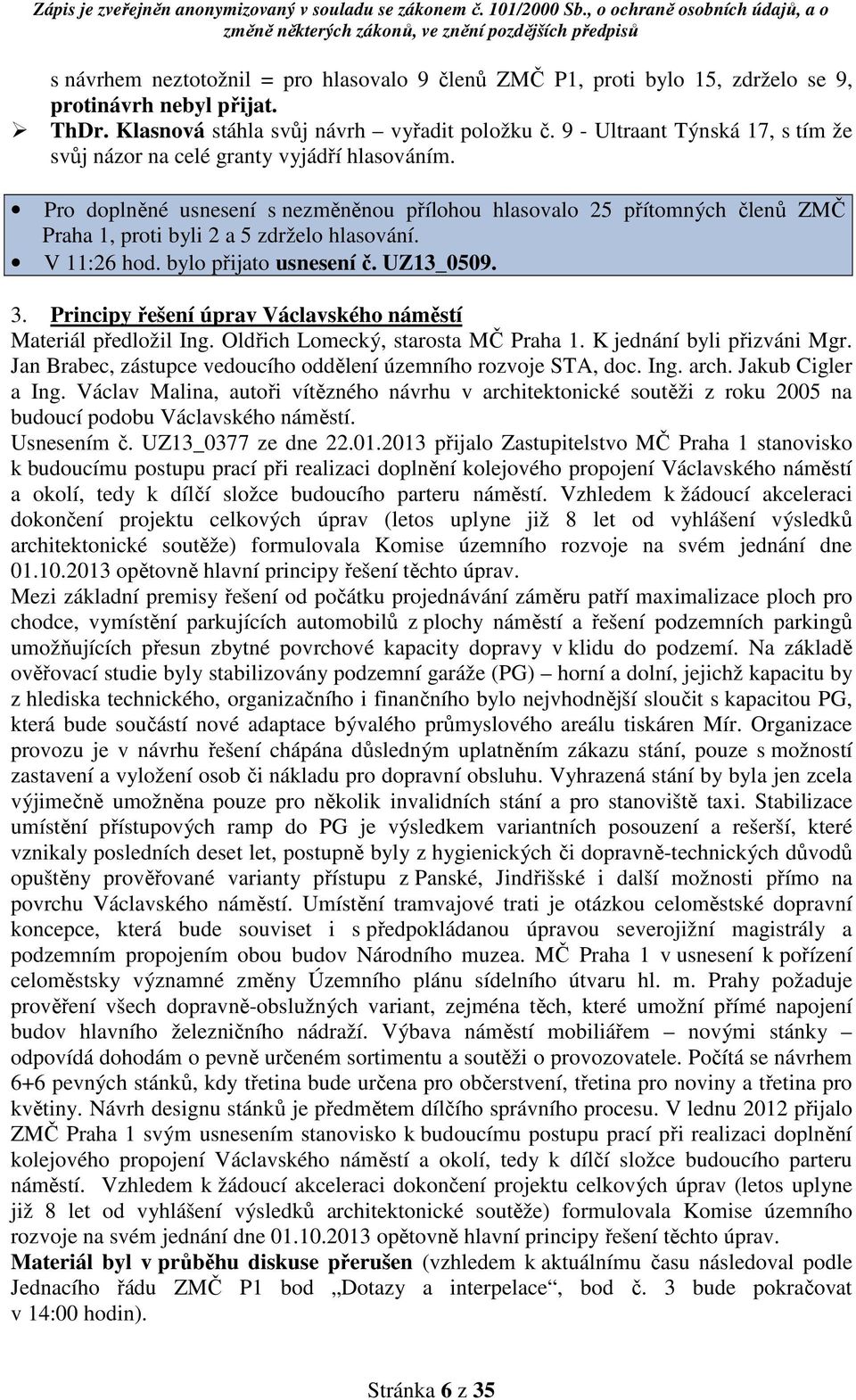 Pro doplněné usnesení s nezměněnou přílohou hlasovalo 25 přítomných členů ZMČ Praha 1, proti byli 2 a 5 zdrželo hlasování. V 11:26 hod. bylo přijato usnesení č. UZ13_0509. 3.