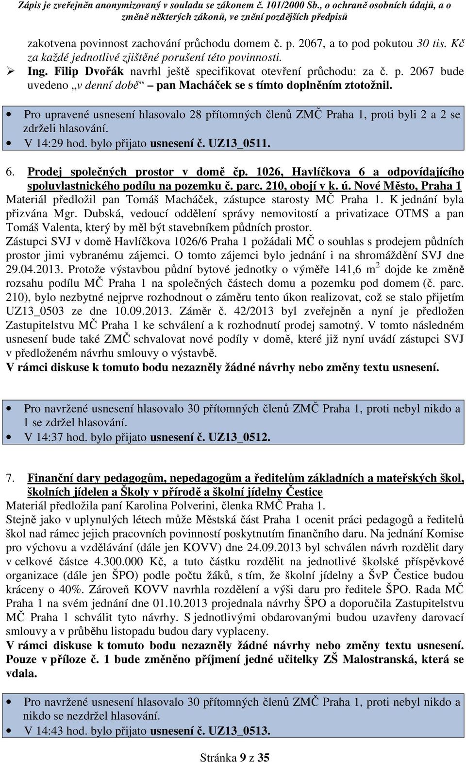 Pro upravené usnesení hlasovalo 28 přítomných členů ZMČ Praha 1, proti byli 2 a 2 se zdrželi hlasování. V 14:29 hod. bylo přijato usnesení č. UZ13_0511. 6. Prodej společných prostor v domě čp.