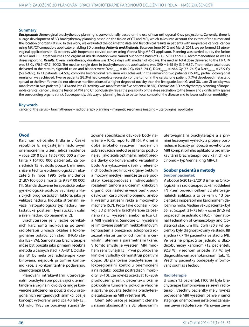 In this work, we evaluated the dosimetric data and first clinical results in patients with inoperable cervical cancer using MRI/ CT compatible applicator enabling 3D planning.