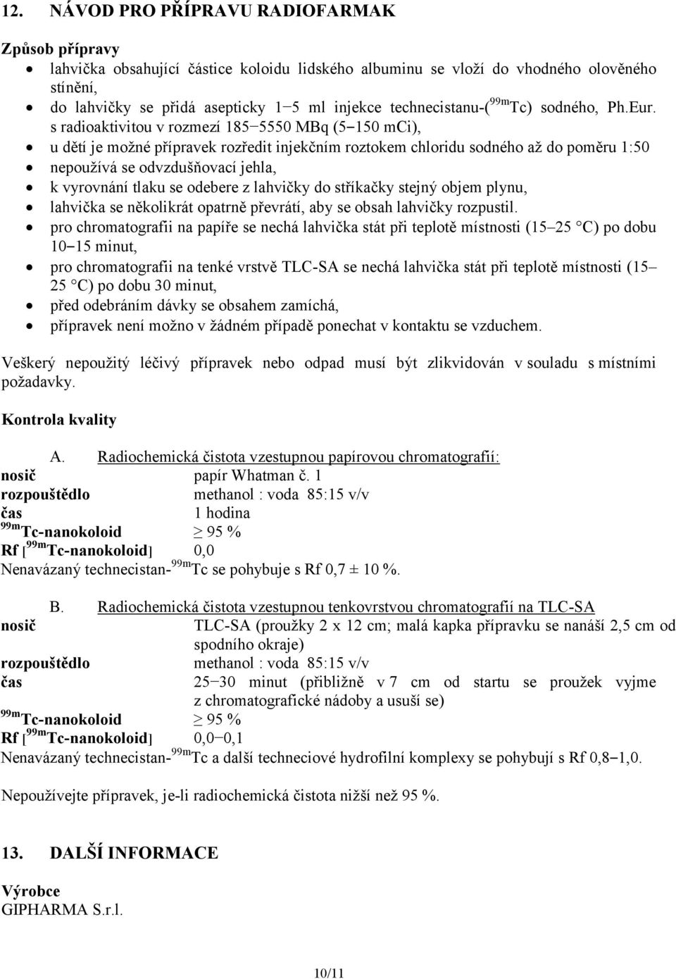 s radioaktivitou v rozmezí 185 5550 MBq (5 150 mci), u dětí je možné přípravek rozředit injekčním roztokem chloridu sodného až do poměru 1:50 nepoužívá se odvzdušňovací jehla, k vyrovnání tlaku se