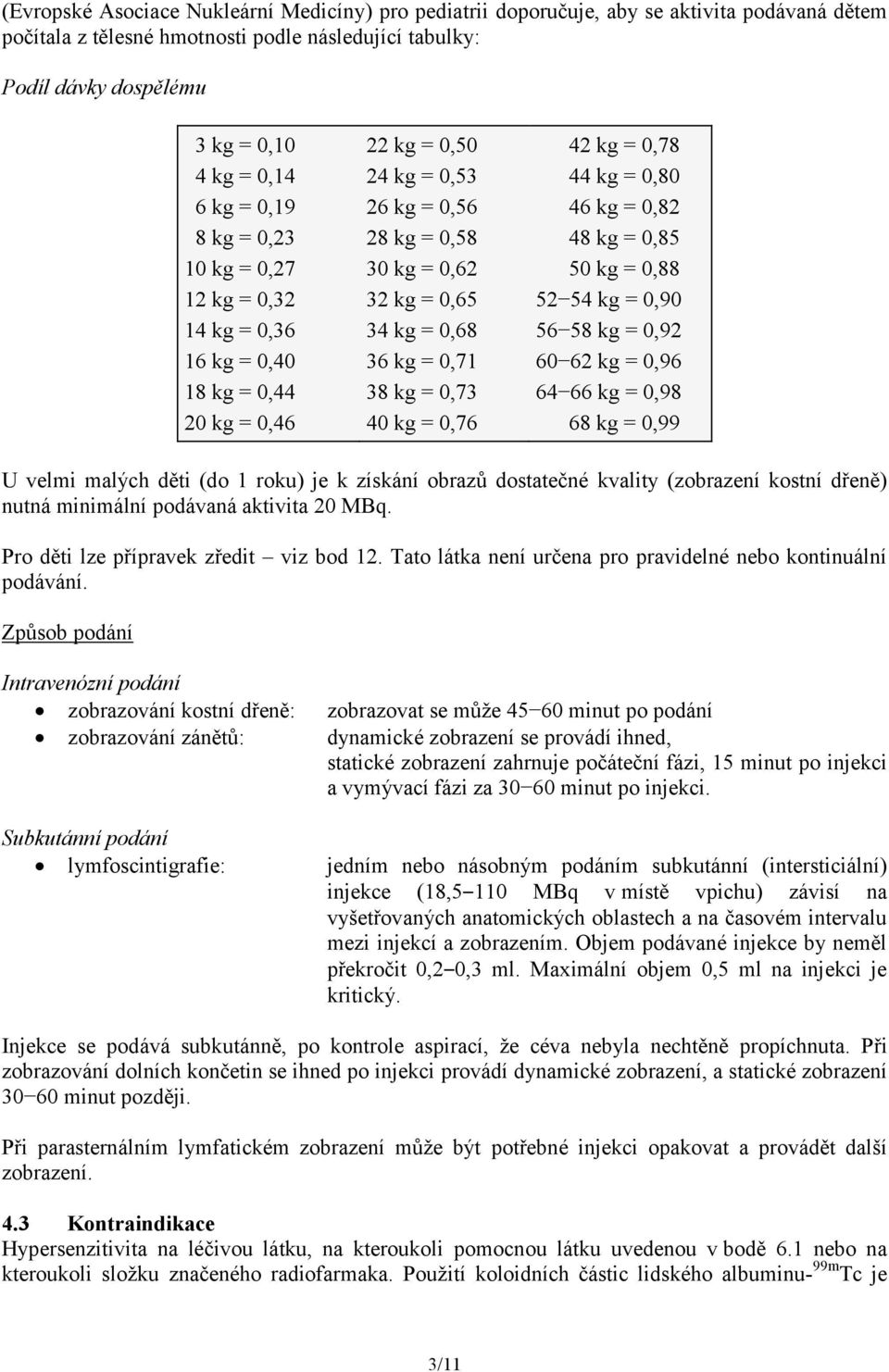 0,71 38 kg = 0,73 40 kg = 0,76 42 kg = 0,78 44 kg = 0,80 46 kg = 0,82 48 kg = 0,85 50 kg = 0,88 52 54 kg = 0,90 56 58 kg = 0,92 60 62 kg = 0,96 64 66 kg = 0,98 68 kg = 0,99 U velmi malých děti (do 1