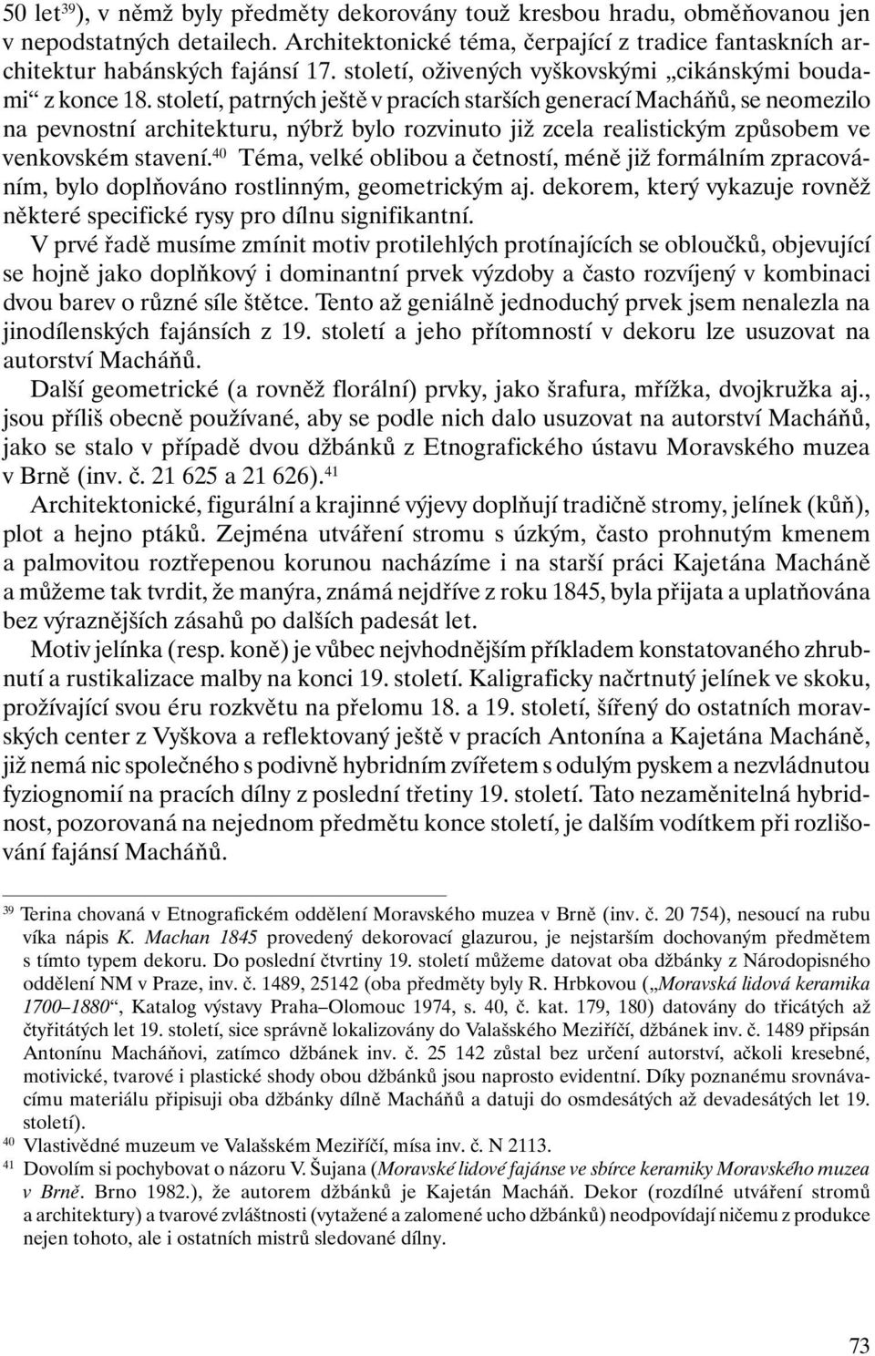 století, patrných ještě v pracích starších generací Macháňů, se neomezilo na pevnostní architekturu, nýbrž bylo rozvinuto již zcela realistickým způsobem ve venkovském stavení.