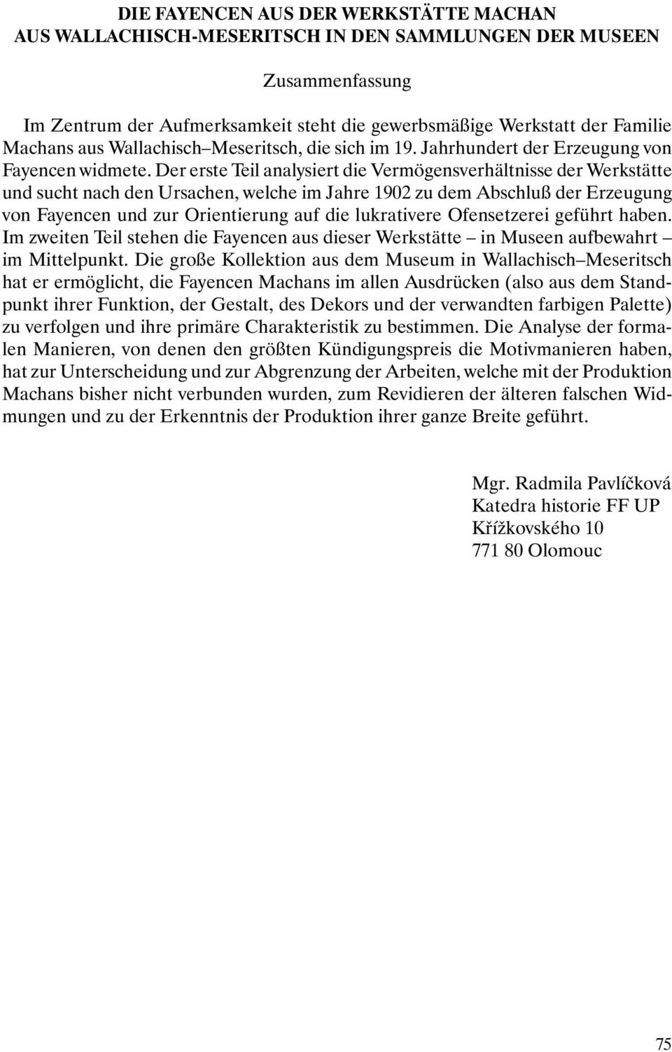 Der erste Teil analysiert die Vermögensverhältnisse der Werkstätte und sucht nach den Ursachen, welche im Jahre 1902 zu dem Abschluß der Erzeugung von Fayencen und zur Orientierung auf die