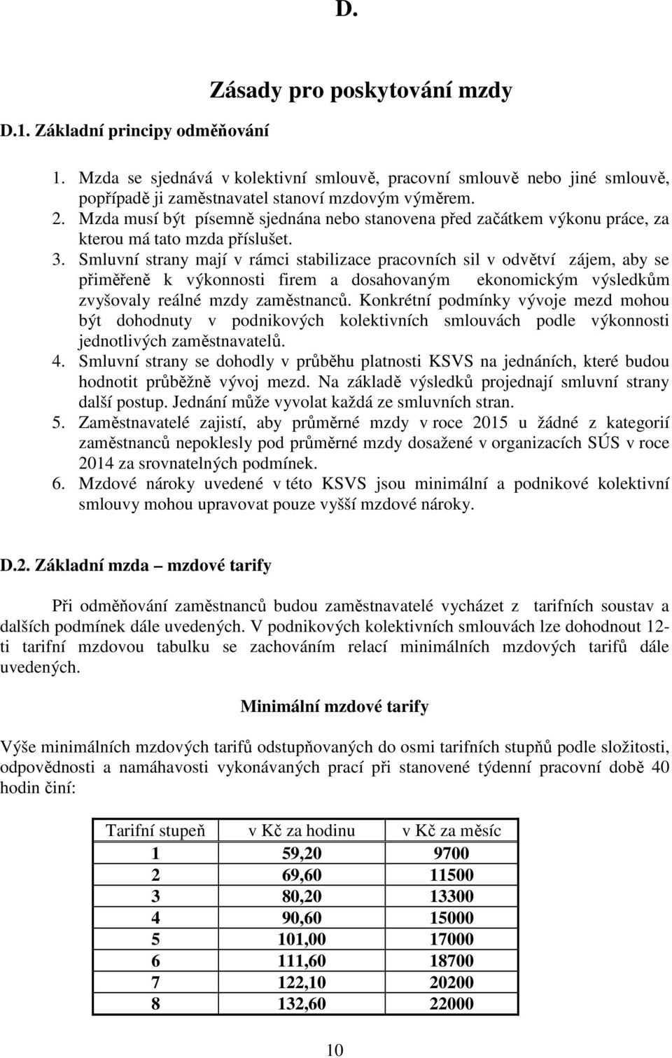 Smluvní strany mají v rámci stabilizace pracovních sil v odvětví zájem, aby se přiměřeně k výkonnosti firem a dosahovaným ekonomickým výsledkům zvyšovaly reálné mzdy zaměstnanců.