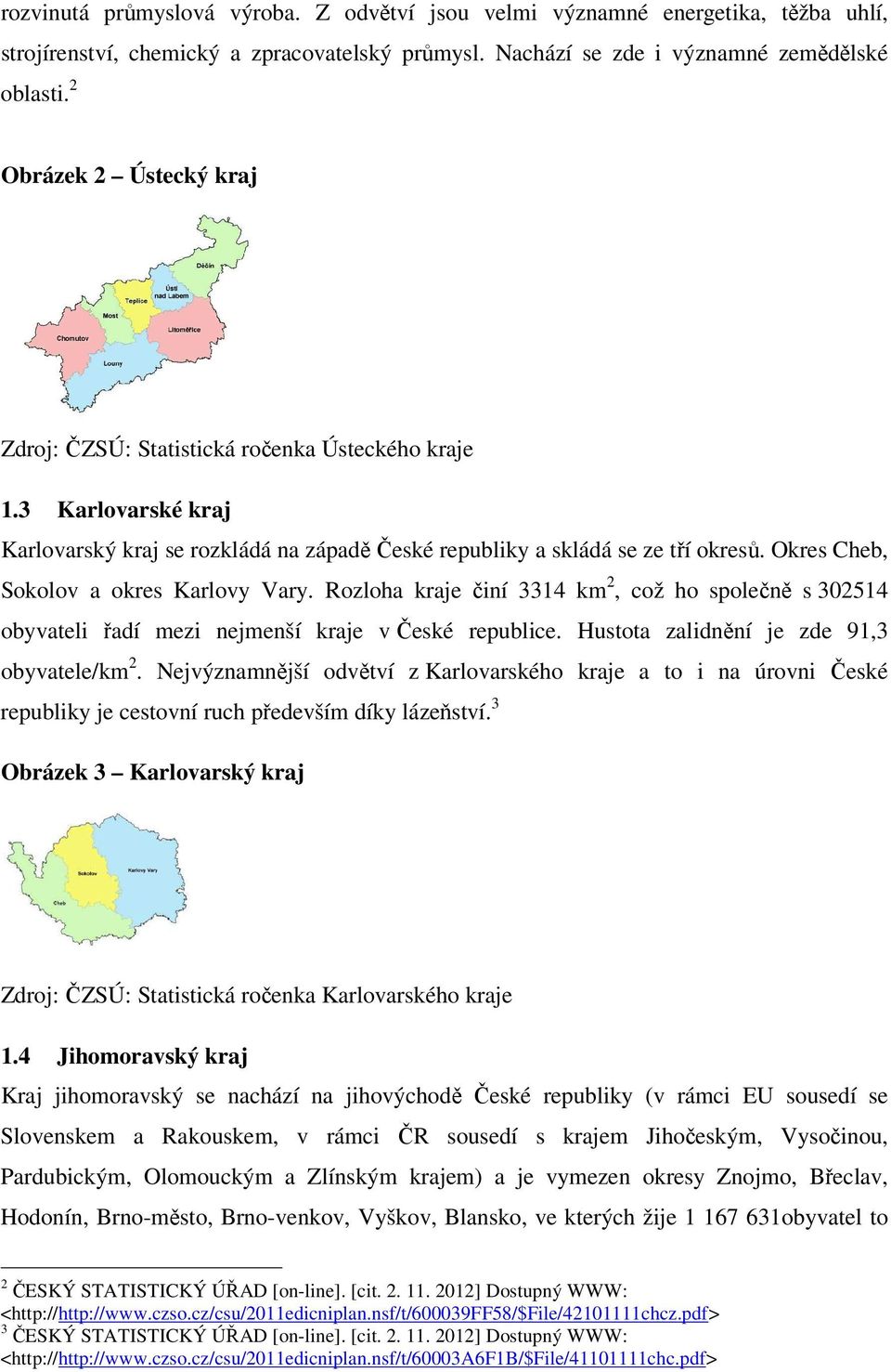 Okres Cheb, Sokolov a okres Karlovy Vary. Rozloha kraje činí 3314 km 2, což ho společně s 302514 obyvateli řadí mezi nejmenší kraje v České republice. Hustota zalidnění je zde 91,3 obyvatele/km 2.