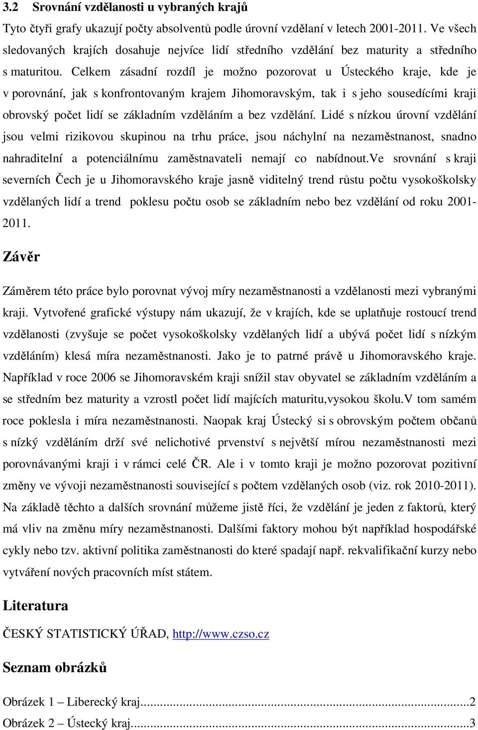 Celkem zásadní rozdíl je možno pozorovat u Ústeckého kraje, kde je v porovnání, jak s konfrontovaným krajem Jihomoravským, tak i s jeho sousedícími kraji obrovský počet lidí se základním vzděláním a