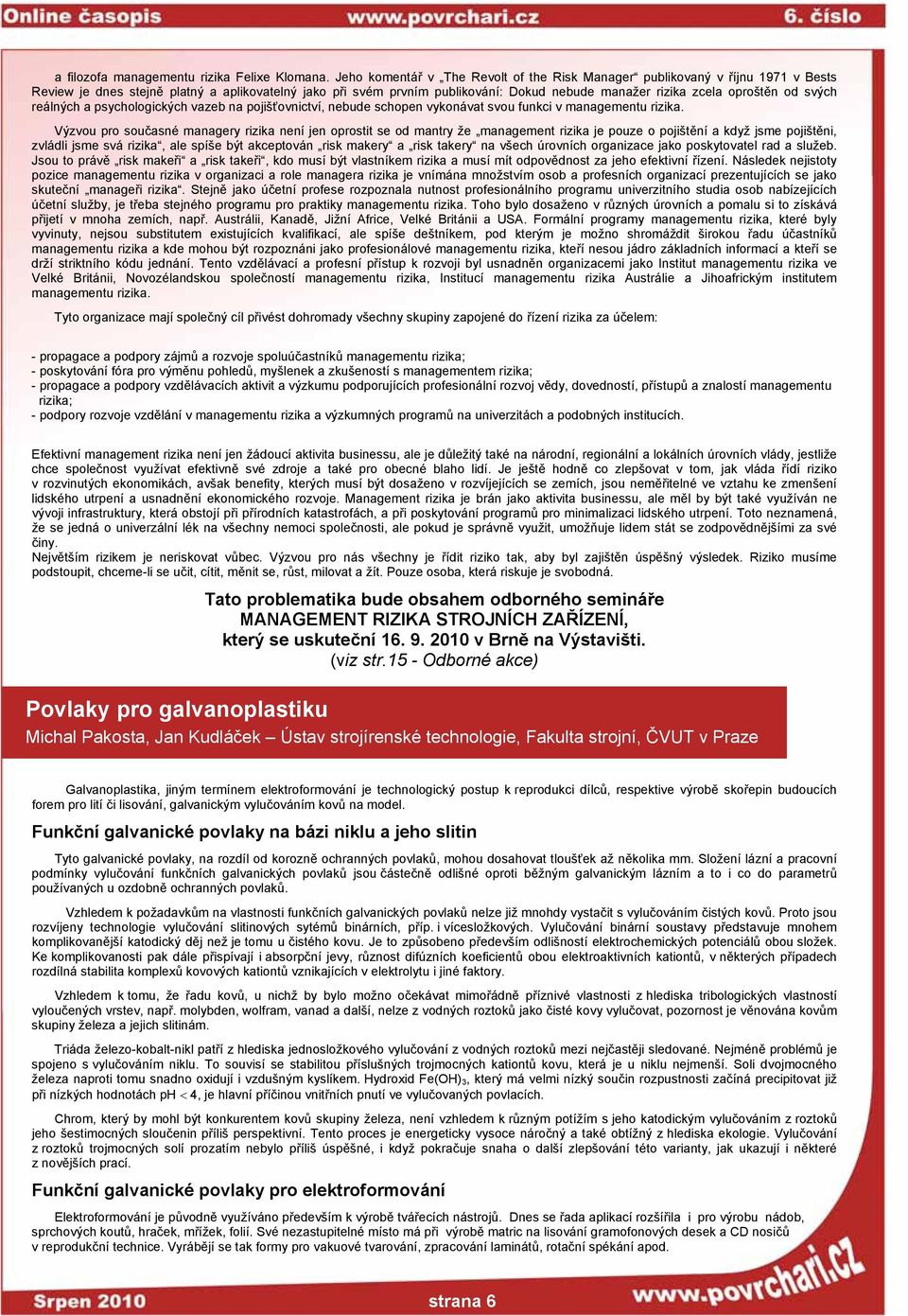 oproštěn od svých reálných a psychologických vazeb na pojišťovnictví, nebude schopen vykonávat svou funkci v managementu rizika.