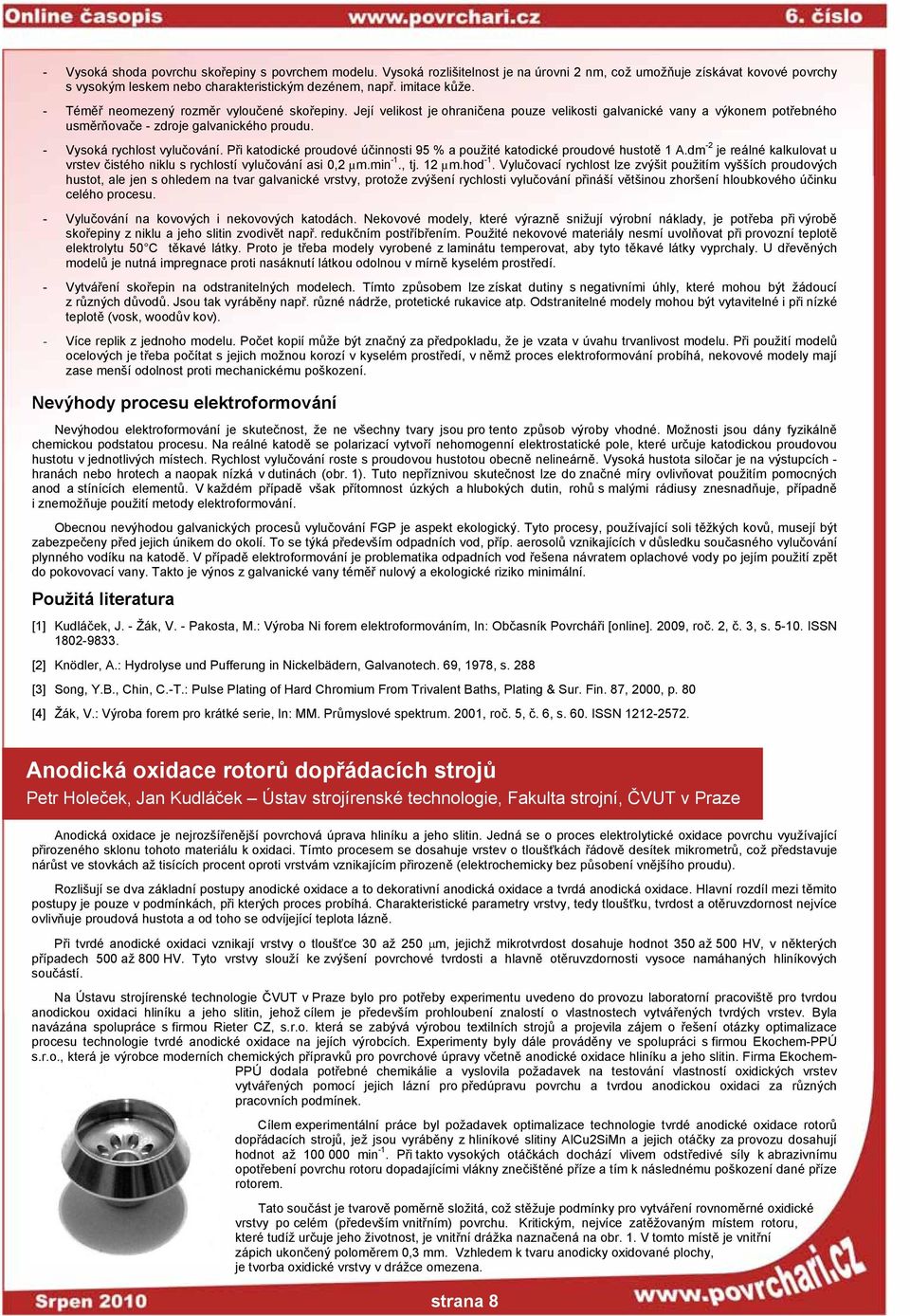 Při katodické proudové účinnosti 95 % a použité katodické proudové hustotě 1 A.dm -2 je reálné kalkulovat u vrstev čistého niklu s rychlostí vylučování asi 0,2 µm.min -1., tj. 12 µm.hod -1.