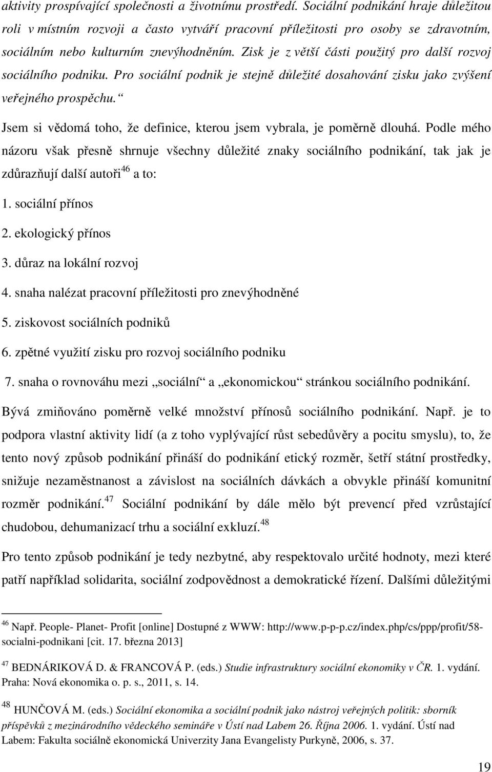 Zisk je z větší části použitý pro další rozvoj sociálního podniku. Pro sociální podnik je stejně důležité dosahování zisku jako zvýšení veřejného prospěchu.