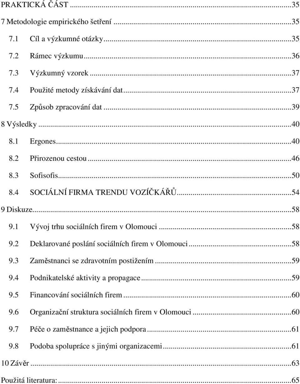 1 Vývoj trhu sociálních firem v Olomouci... 58 9.2 Deklarované poslání sociálních firem v Olomouci... 58 9.3 Zaměstnanci se zdravotním postižením... 59 9.4 Podnikatelské aktivity a propagace... 59 9.5 Financování sociálních firem.