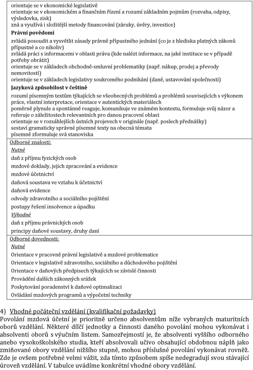 práva (kde nalézt informace, na jaké instituce se v případě potřeby obrátit) orientuje se v základech obchodně-smluvní problematiky (např.