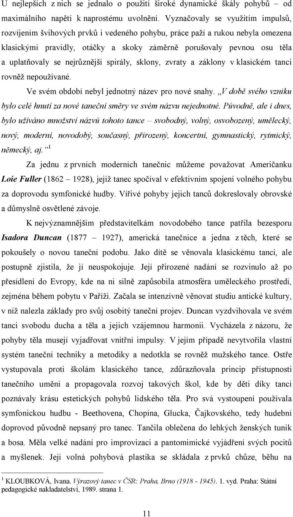 se nejrůznější spirály, sklony, zvraty a záklony v klasickém tanci rovněž nepoužívané. Ve svém období nebyl jednotný název pro nové snahy.