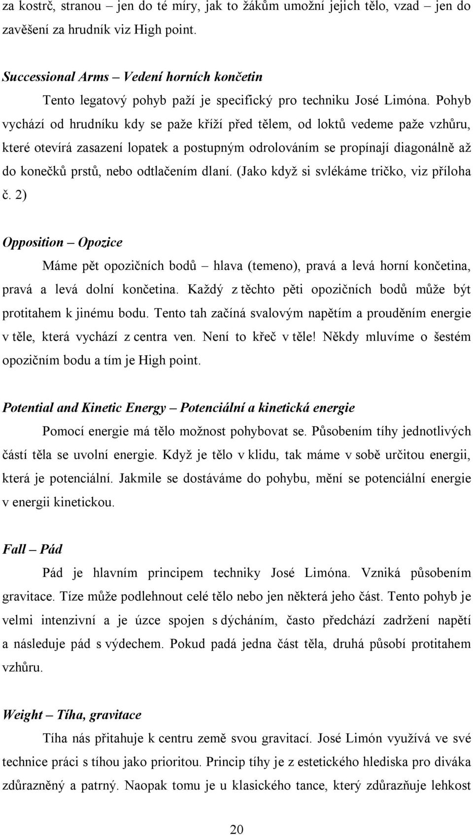 Pohyb vychází od hrudníku kdy se paže kříží před tělem, od loktů vedeme paže vzhůru, které otevírá zasazení lopatek a postupným odrolováním se propínají diagonálně až do konečků prstů, nebo