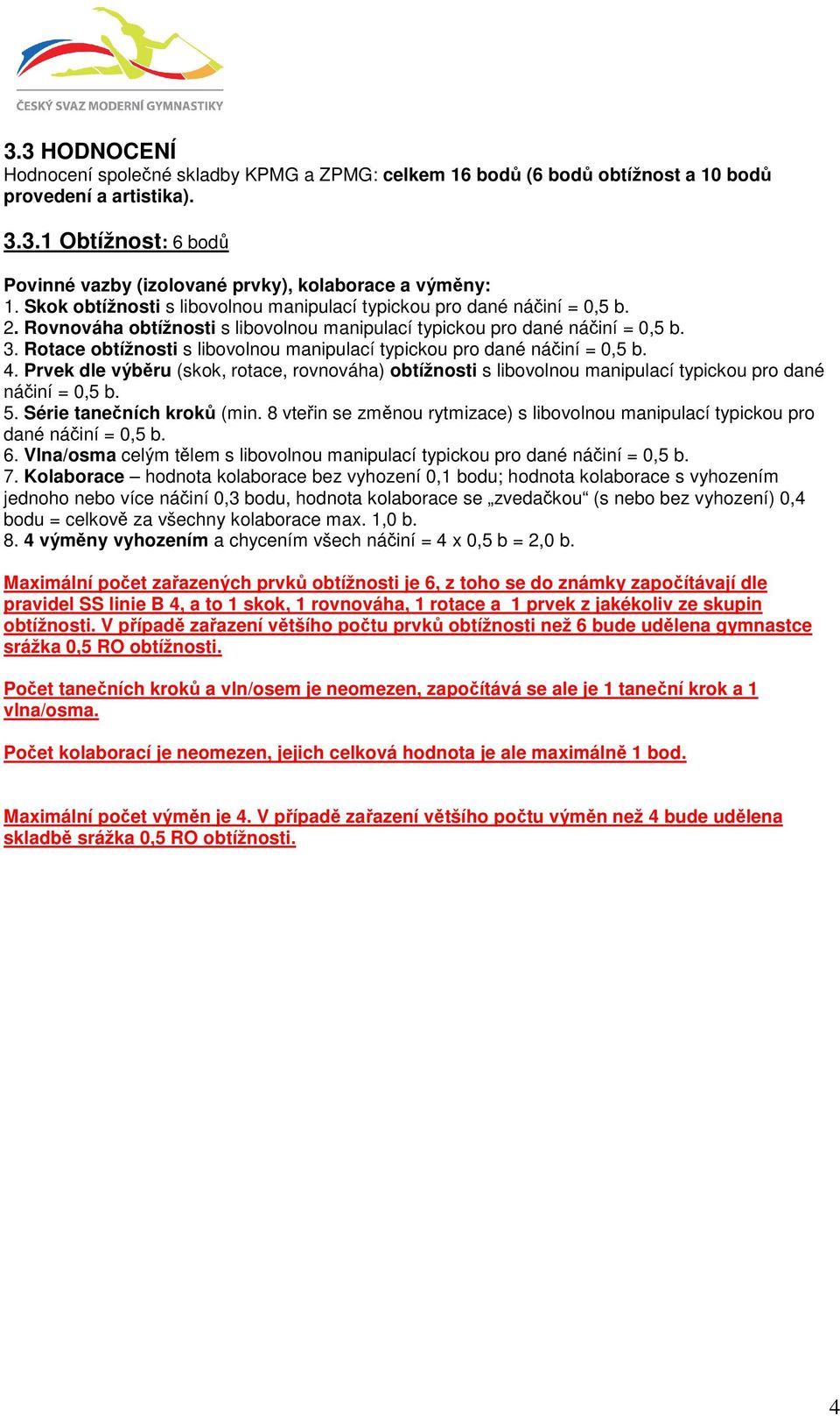 Rotace obtížnosti s libovolnou manipulací typickou pro dané náčiní = 0,5 b. 4. Prvek dle výběru (skok, rotace, rovnováha) obtížnosti s libovolnou manipulací typickou pro dané náčiní = 0,5 b. 5.