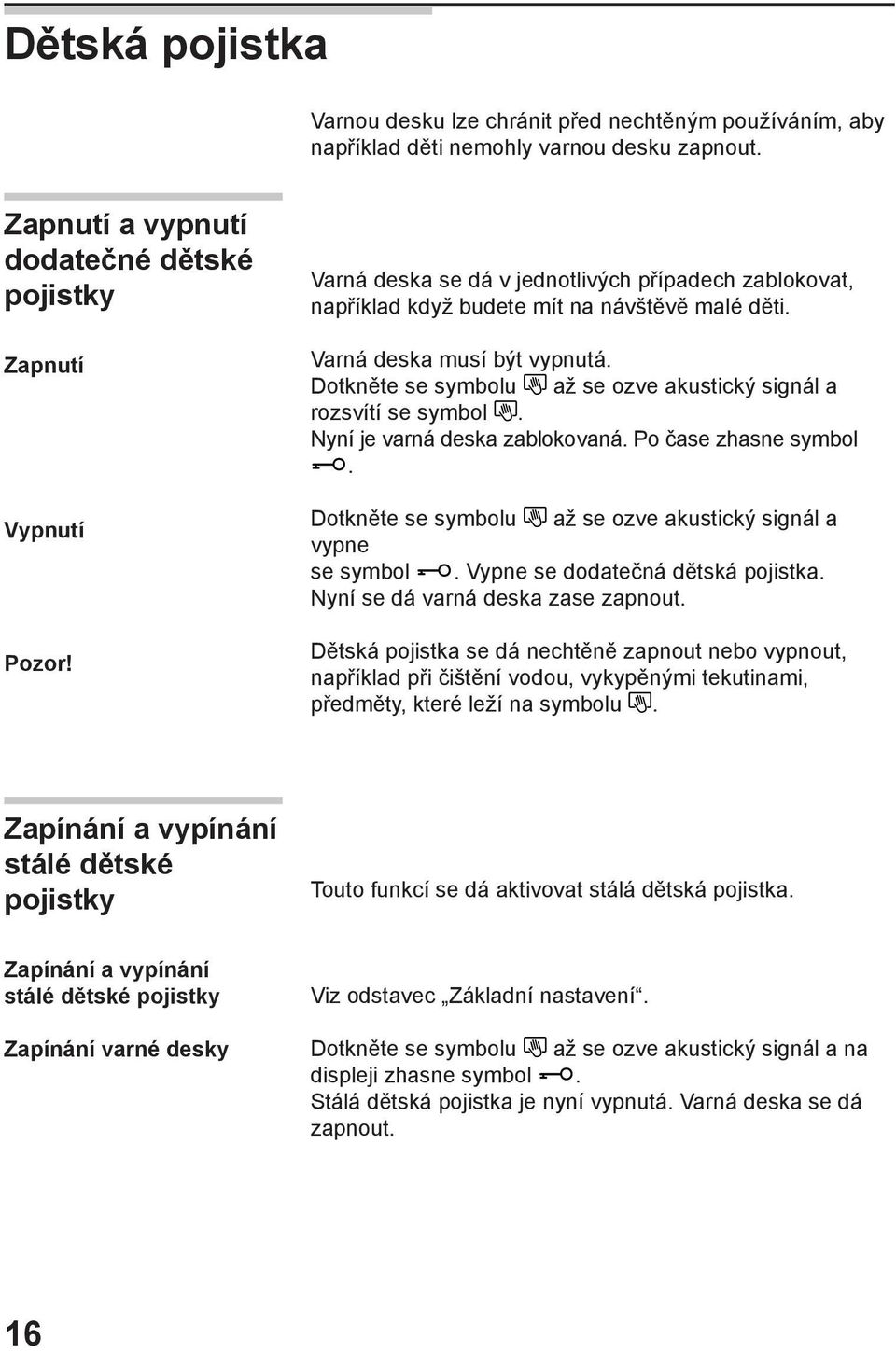 Dotkněte se symbolu až se ozve akustický signál a rozsvítí se symbol. Nyní je varná deska zablokovaná. Po čase zhasne symbol. Dotkněte se symbolu až se ozve akustický signál a vypne se symbol.