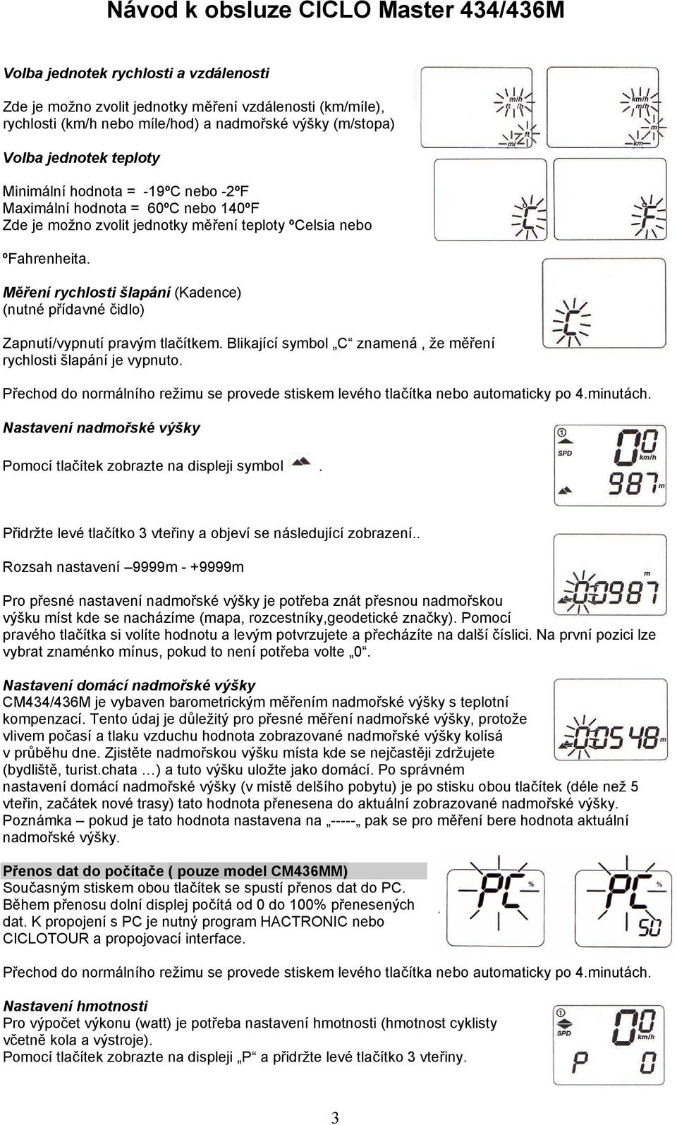 Měření rychlosti šlapání (Kadence) (nutné přídavné čidlo) Zapnutí/vypnutí pravým tlačítkem. Blikající symbol C znamená, že měření rychlosti šlapání je vypnuto.