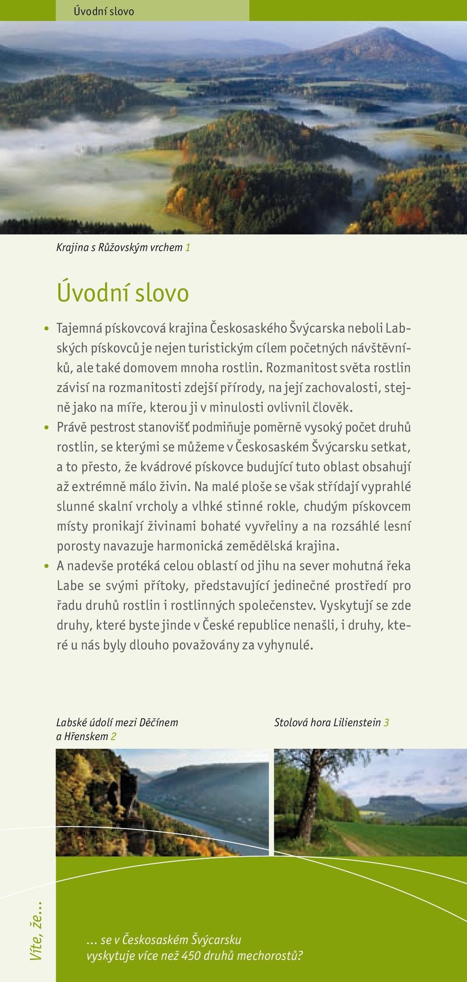 Právě pestrost stanovišť podmiňuje poměrně vysoký počet druhů rostlin, se kterými se můžeme v Českosaském Švýcarsku setkat, a to přesto, že kvádrové pískovce budující tuto oblast obsahují až extrémně