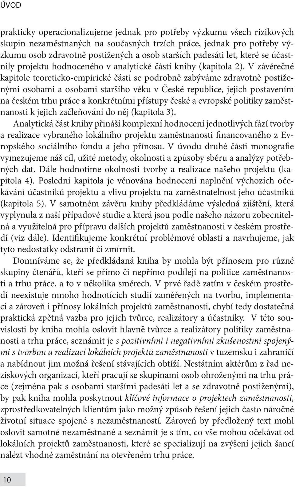 V závěrečné kapitole teoreticko-empirické části se podrobně zabýváme zdravotně postiženými osobami a osobami staršího věku v České republice, jejich postavením na českém trhu práce a konkrétními