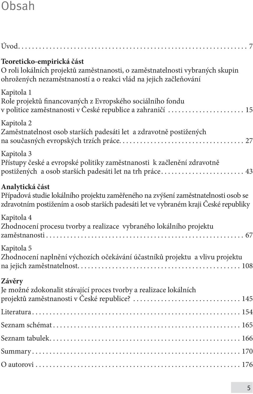 o reakci vlád na jejich začleňování Kapitola 1 Role projektů financovaných z Evropského sociálního fondu v politice zaměstnanosti v České republice a zahraničí.