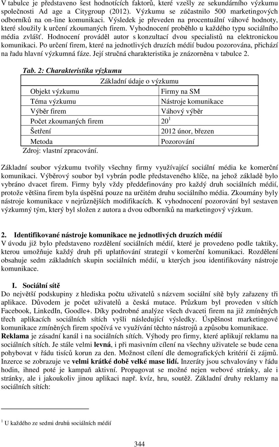 Hodnocení prováděl autor s konzultací dvou specialistů na elektronickou komunikaci. Po určení firem, které na jednotlivých druzích médií budou pozorována, přichází na řadu hlavní výzkumná fáze.