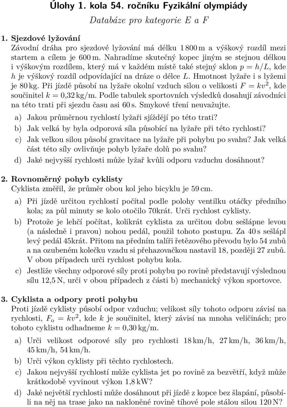 Hmotnost lyžaře i s lyžemi je 80 kg. Při jízdě působí na lyžaře okolní vzduch silou o velikosti F = kv 2, kde součinitel k = 0,32 kg/m.