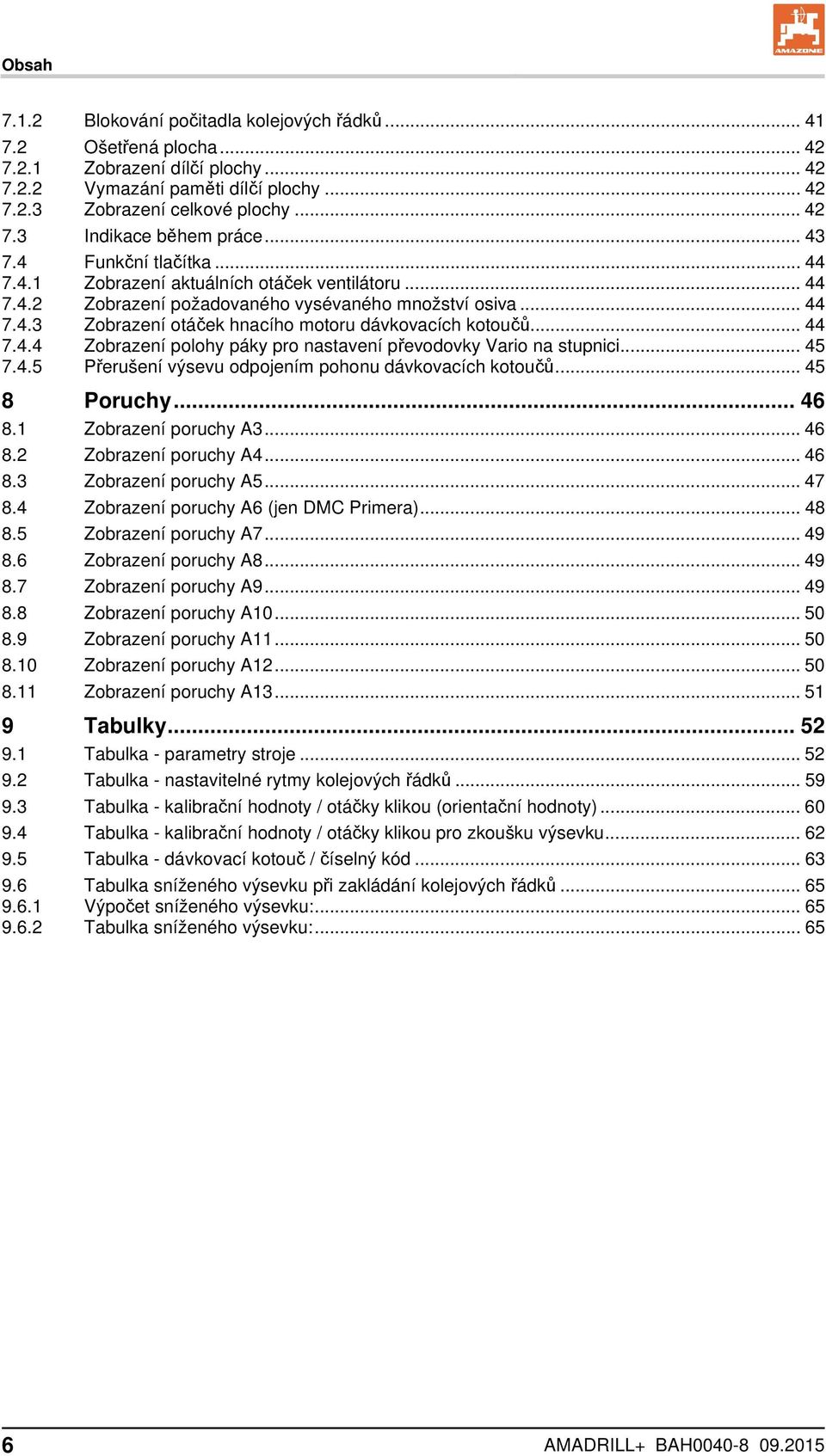 .. 44 7.4.4 Zobrazení polohy páky pro nastavení převodovky Vario na stupnici... 45 7.4.5 Přerušení výsevu odpojením pohonu dávkovacích kotoučů... 45 8 Poruchy... 46 8.1 Zobrazení poruchy A3... 46 8.2 Zobrazení poruchy A4.