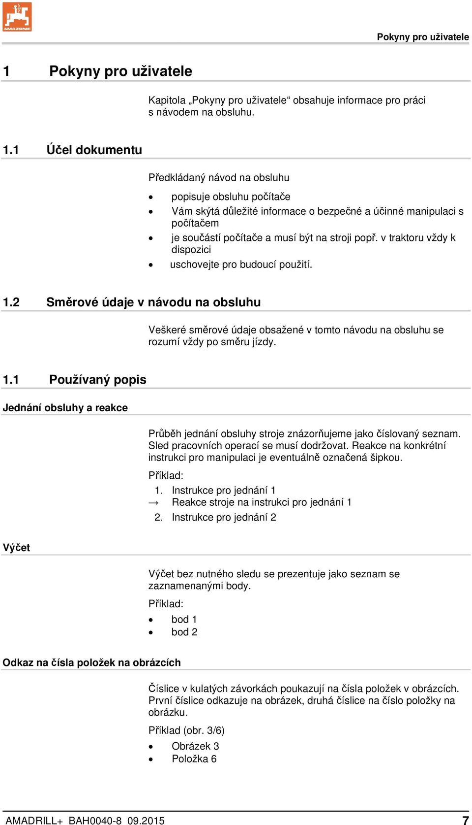 1 Účel dokumentu Předkládaný návod na obsluhu popisuje obsluhu počítače Vám skýtá důležité informace o bezpečné a účinné manipulaci s počítačem je součástí počítače a musí být na stroji popř.