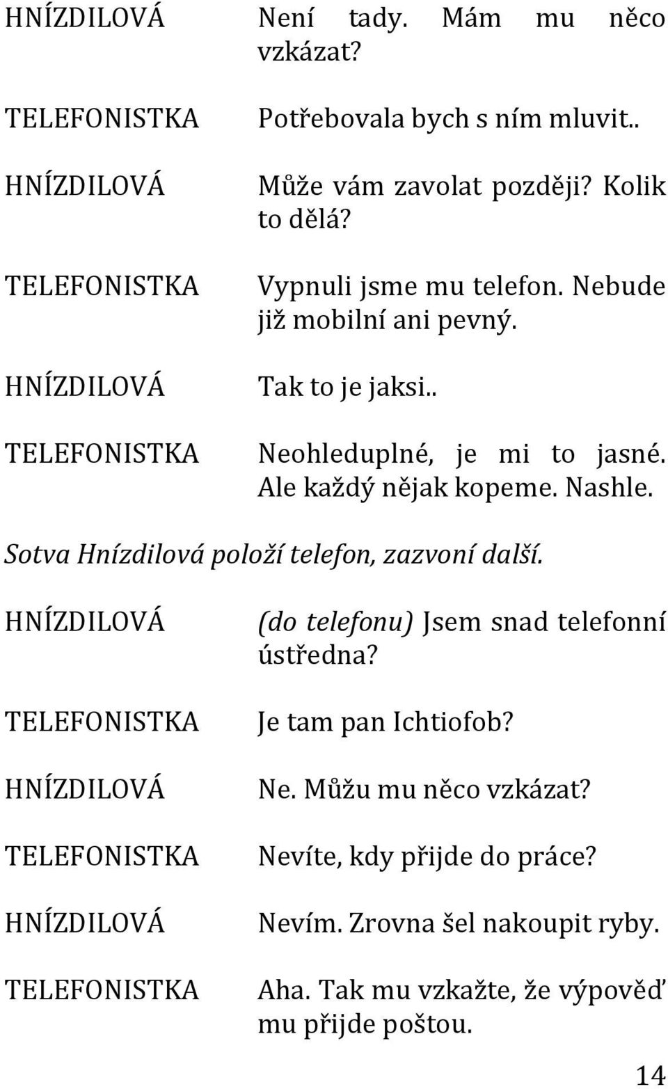 Ale každý nějak kopeme. Nashle. Sotva Hnízdilová položí telefon, zazvoní další. (do telefonu) Jsem snad telefonní ústředna?