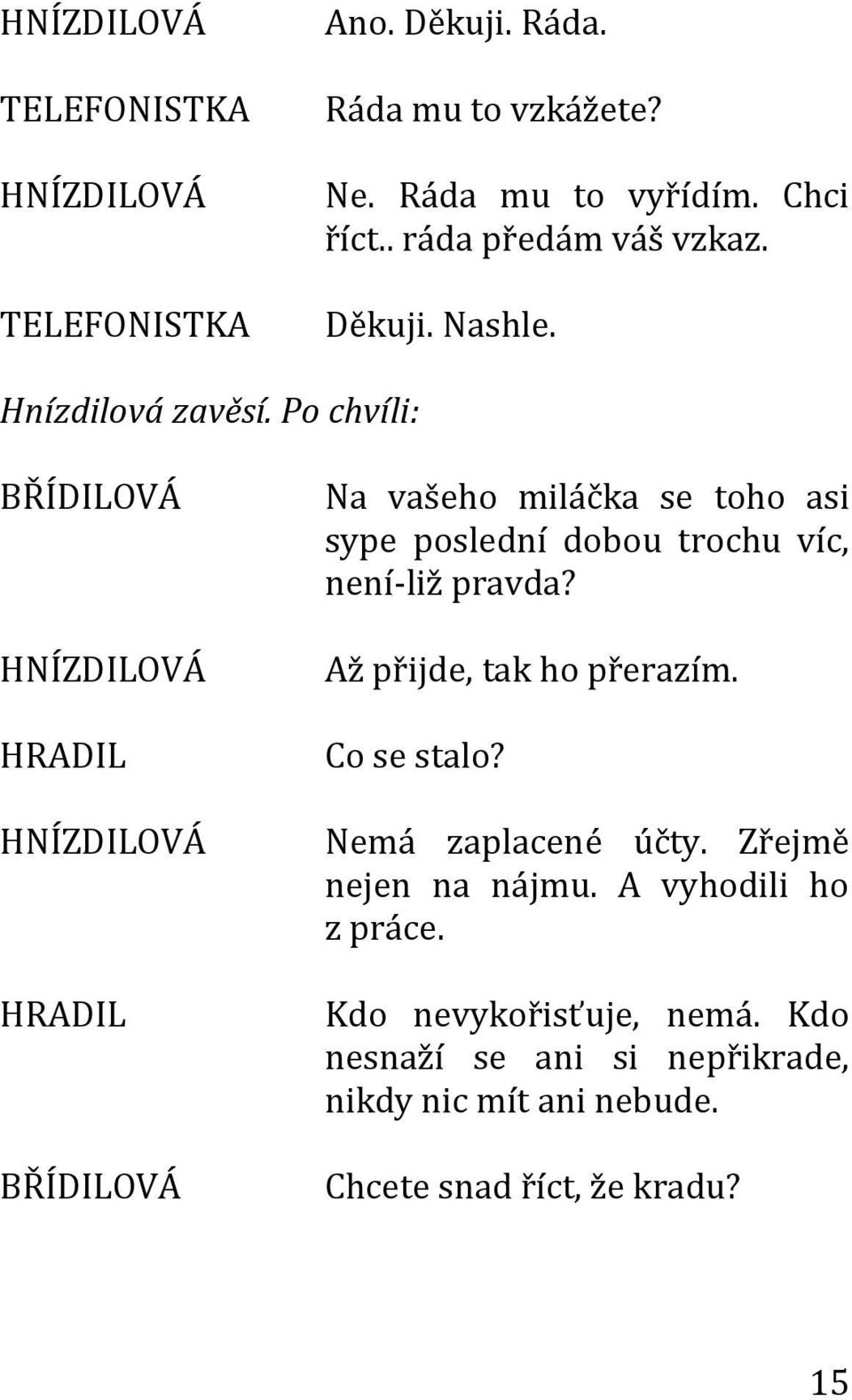 Po chvíli: HRADIL HRADIL Na vašeho miláčka se toho asi sype poslední dobou trochu víc, není-liž pravda?