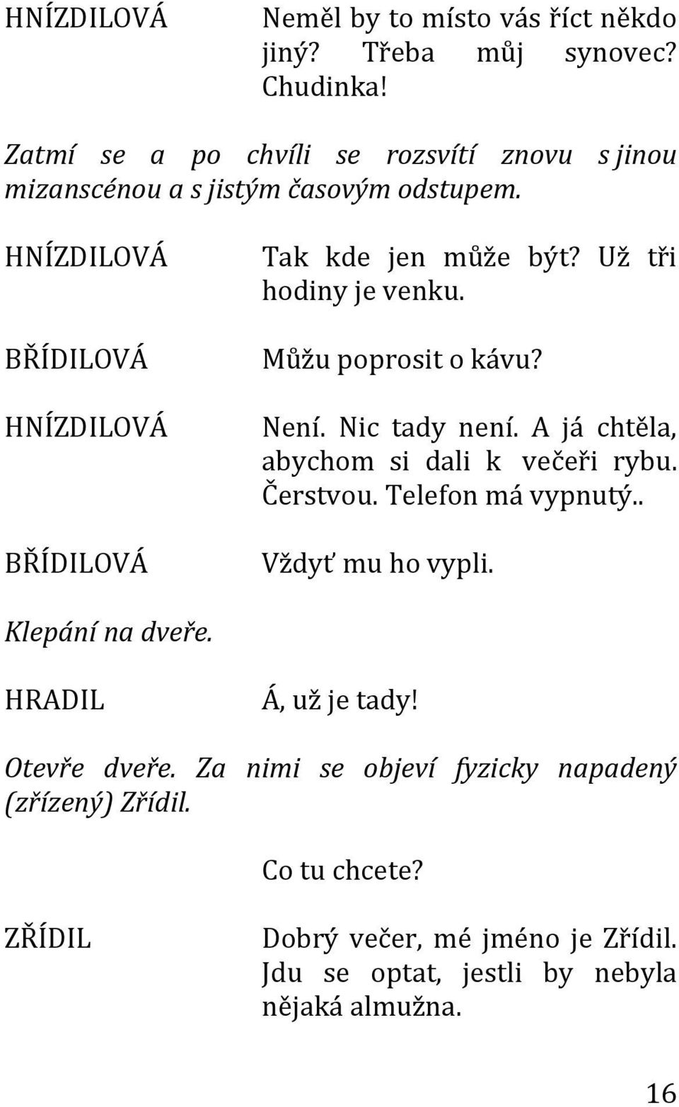 Můžu poprosit o kávu? Není. Nic tady není. A já chtěla, abychom si dali k večeři rybu. Čerstvou. Telefon má vypnutý.. Vždyť mu ho vypli.