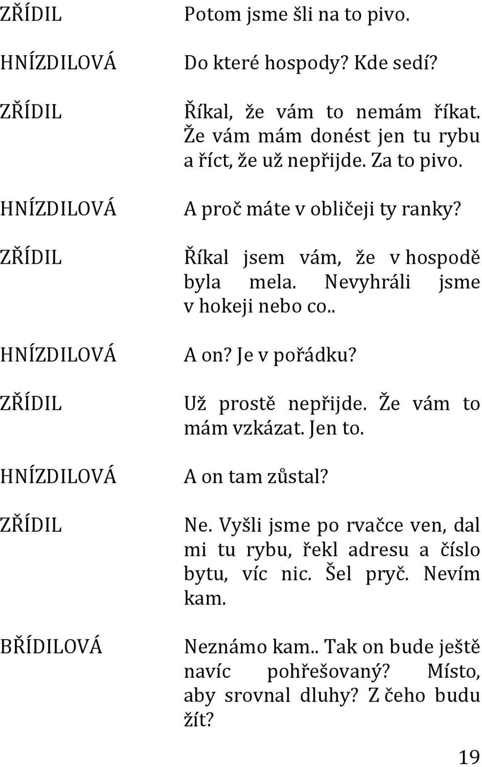 Nevyhráli jsme v hokeji nebo co.. A on? Je v pořádku? Už prostě nepřijde. Že vám to mám vzkázat. Jen to. A on tam zůstal? Ne.