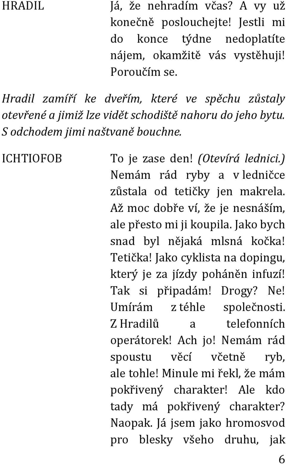 ) Nemám rád ryby a v ledničce zůstala od tetičky jen makrela. Až moc dobře ví, že je nesnáším, ale přesto mi ji koupila. Jako bych snad byl nějaká mlsná kočka! Tetička!