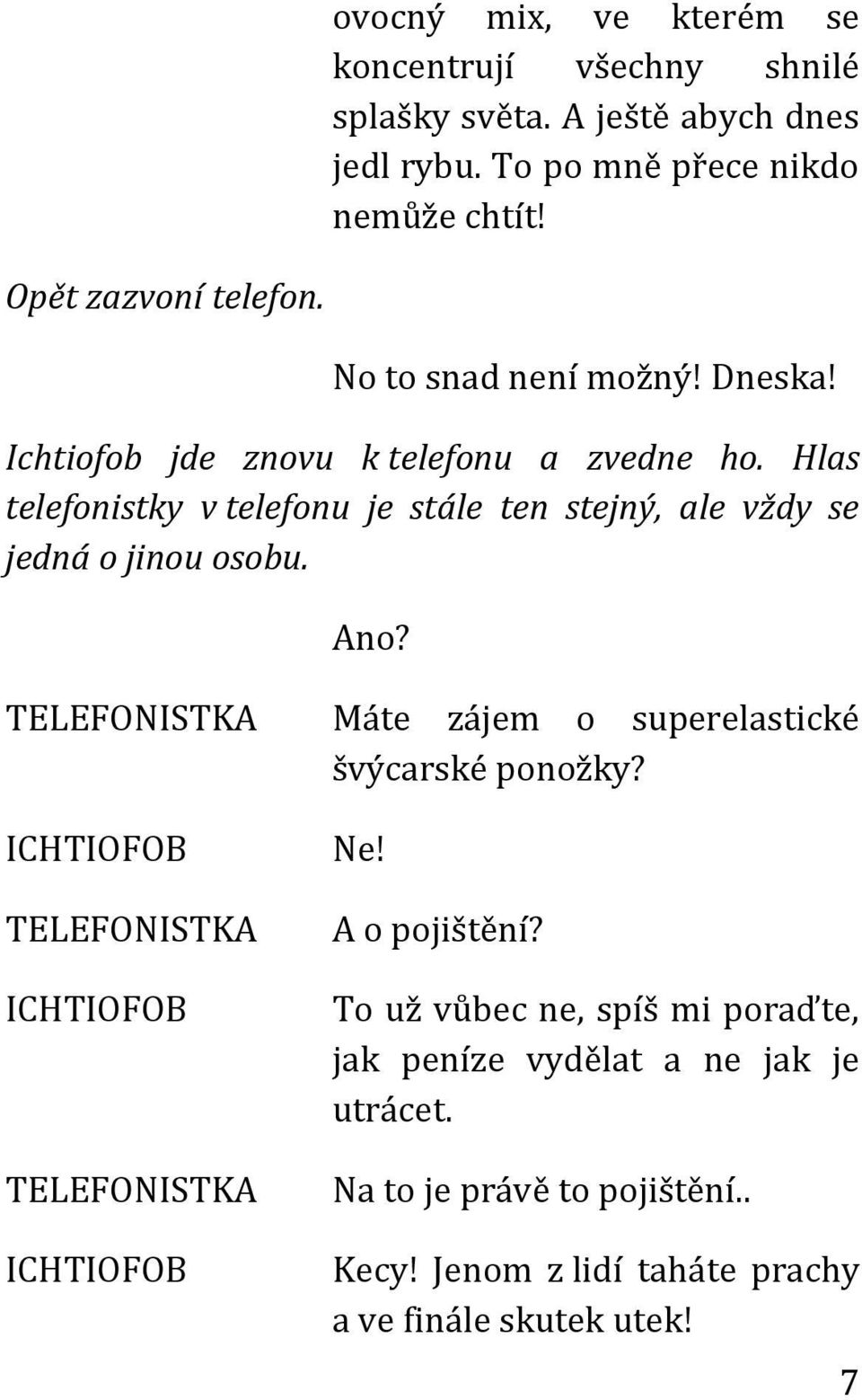 Hlas telefonistky v telefonu je stále ten stejný, ale vždy se jedná o jinou osobu. Ano? Máte zájem o superelastické švýcarské ponožky?