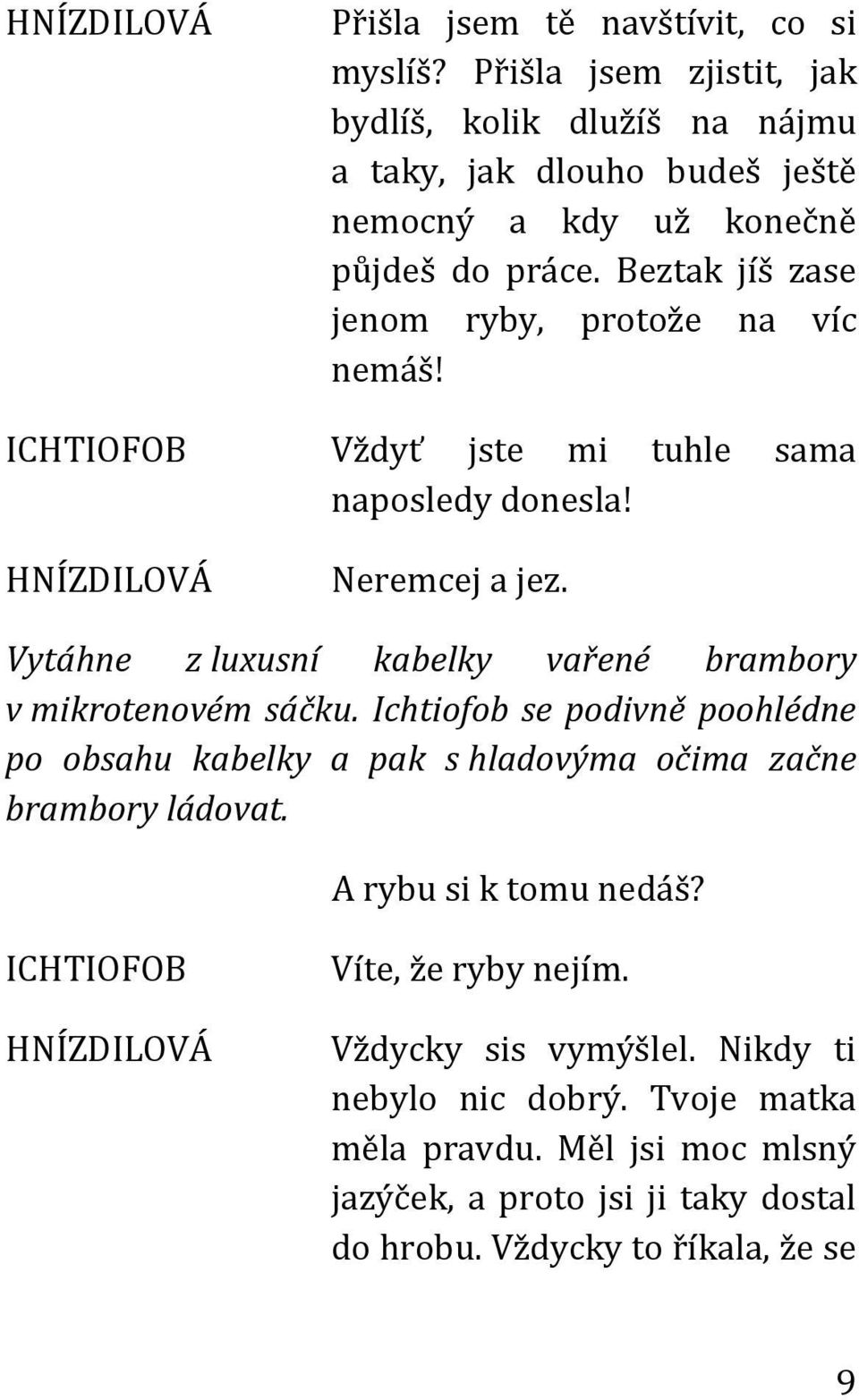 Vytáhne z luxusní kabelky vařené brambory v mikrotenovém sáčku. Ichtiofob se podivně poohlédne po obsahu kabelky a pak s hladovýma očima začne brambory ládovat.