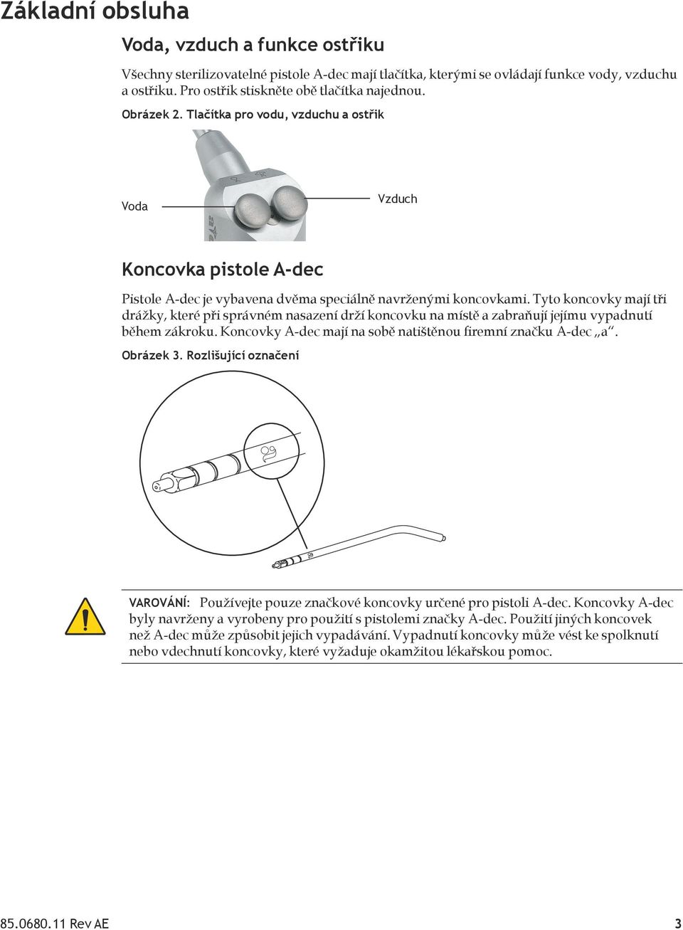 Tyto koncovky mají tři drážky, které při správném nasazení drží koncovku na místě a zabraňují jejímu vypadnutí během zákroku. Koncovky A-dec mají na sobě natištěnou firemní značku A-dec a. Obrázek 3.