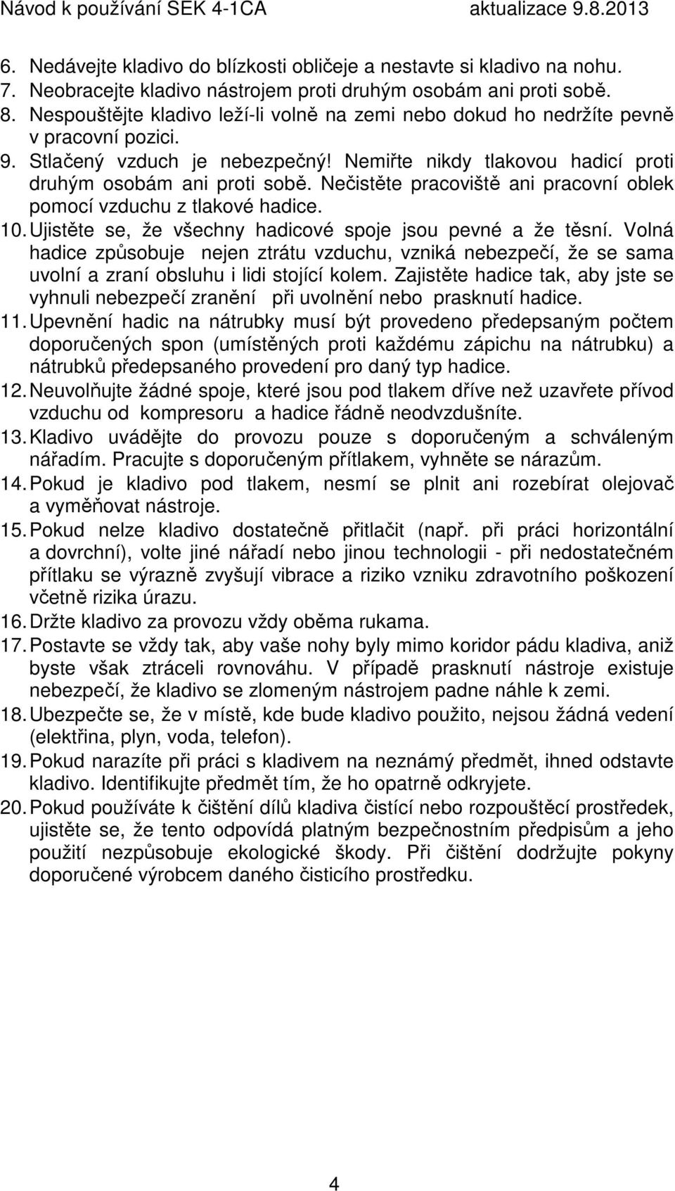 Nečistěte pracoviště ani pracovní oblek pomocí vzduchu z tlakové hadice. 10. Ujistěte se, že všechny hadicové spoje jsou pevné a že těsní.