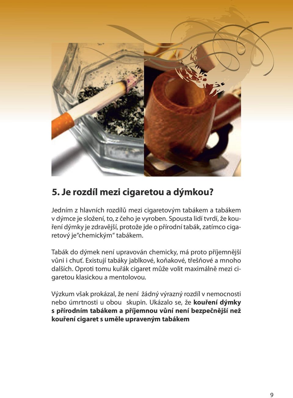 Tabák do dýmek není upravován chemicky, má proto příjemnější vůni i chuť. Existují tabáky jablkové, koňakové, třešňové a mnoho dalších.